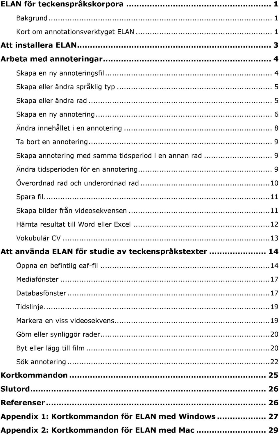 .. 9 Skapa annotering med samma tidsperiod i en annan rad... 9 Ändra tidsperioden för en annotering... 9 Överordnad rad och underordnad rad... 10 Spara fil... 11 Skapa bilder från videosekvensen.