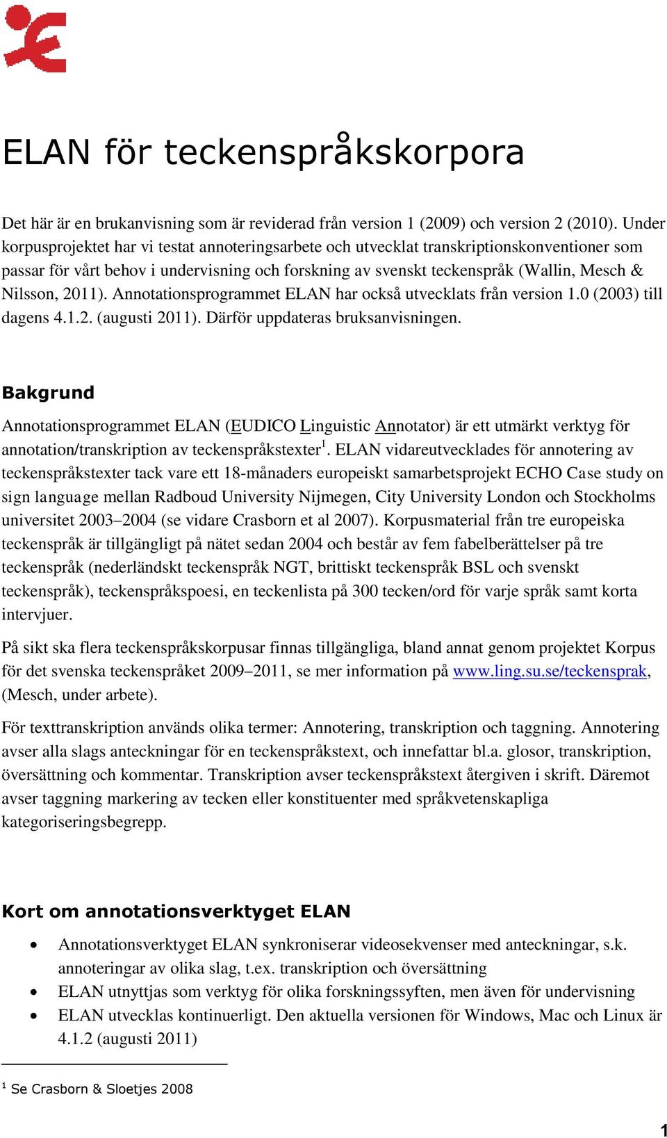 2011). Annotationsprogrammet ELAN har också utvecklats från version 1.0 (2003) till dagens 4.1.2. (augusti 2011). Därför uppdateras bruksanvisningen.