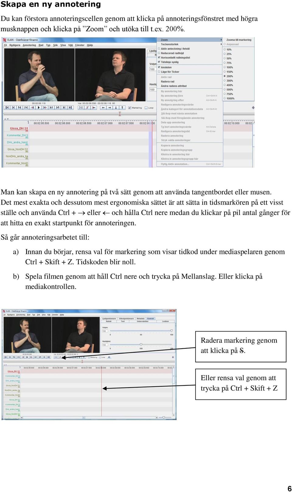 Det mest exakta och dessutom mest ergonomiska sättet är att sätta in tidsmarkören på ett visst ställe och använda Ctrl + eller och hålla Ctrl nere medan du klickar på pil antal gånger för att hitta