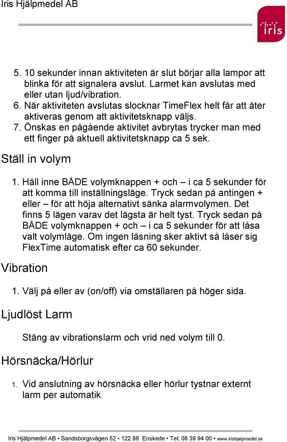 Önskas en pågående aktivitet avbrytas trycker man med ett finger på aktuell aktivitetsknapp ca 5 sek. Ställ in volym 1.