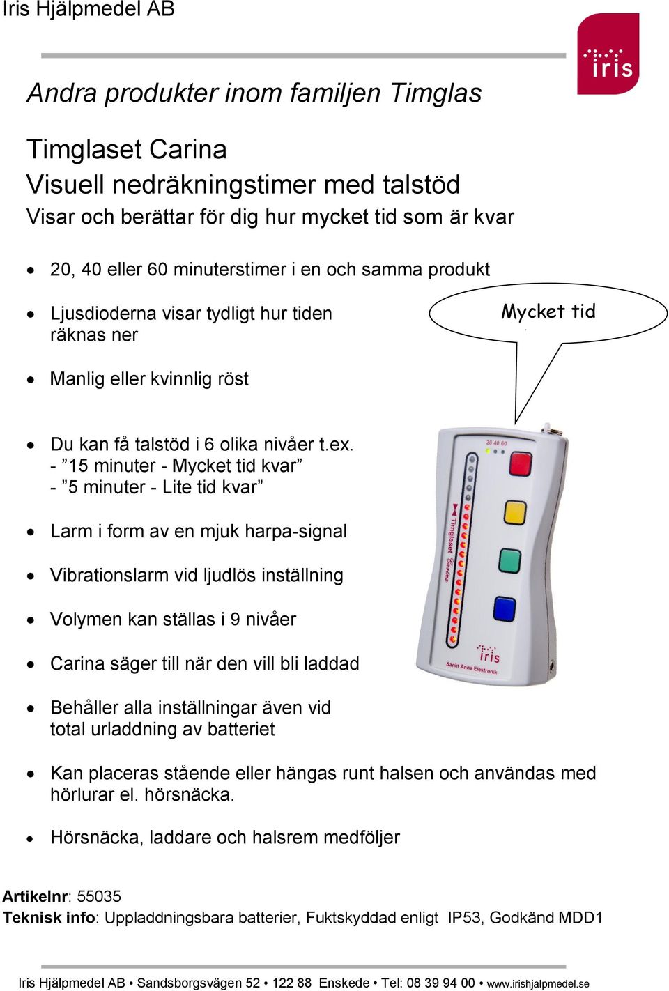 - 15 minuter - Mycket tid kvar - 5 minuter - Lite tid kvar Larm i form av en mjuk harpa-signal Vibrationslarm vid ljudlös inställning Volymen kan ställas i 9 nivåer Carina säger till när den vill bli