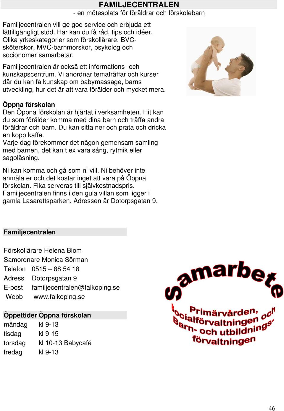 Vi anordnar tematräffar och kurser där du kan få kunskap om babymassage, barns utveckling, hur det är att vara förälder och mycket mera. Öppna förskolan Den Öppna förskolan är hjärtat i verksamheten.