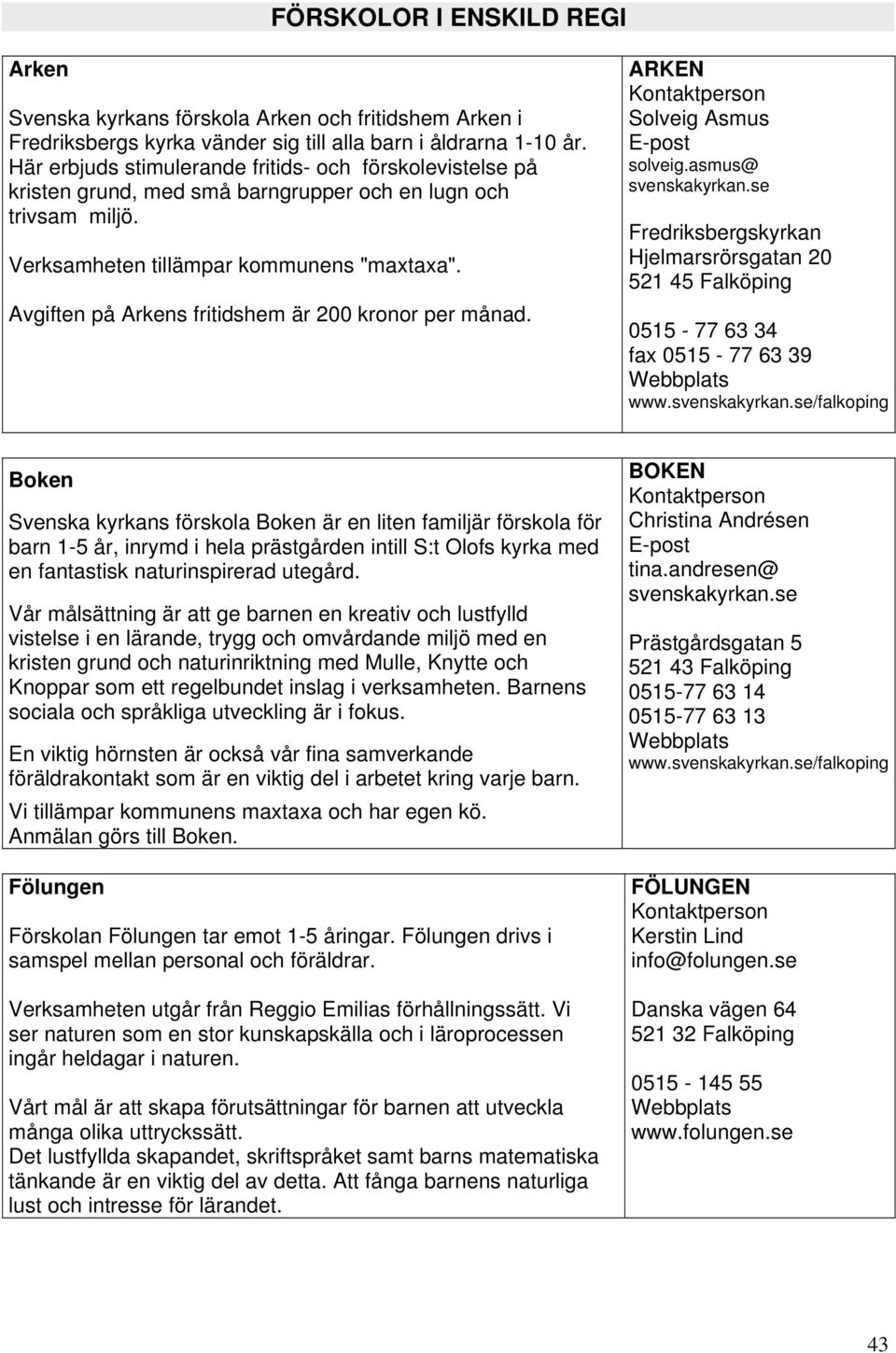 Avgiften på Arkens fritidshem är 200 kronor per månad. ARKEN Solveig Asmus E-post solveig.asmus@ svenskakyrkan.