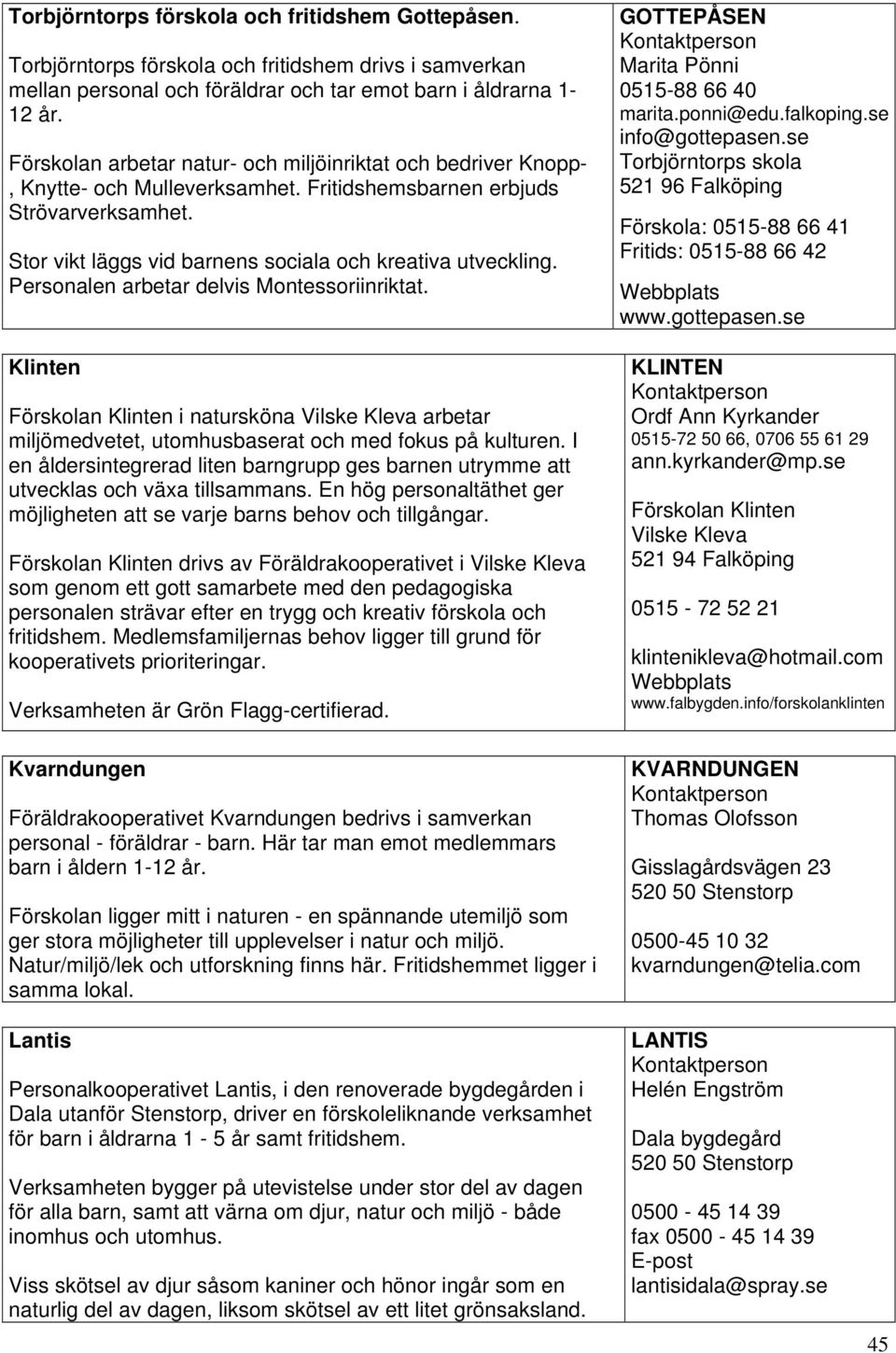 Personalen arbetar delvis Montessoriinriktat. Klinten Förskolan Klinten i natursköna Vilske Kleva arbetar miljömedvetet, utomhusbaserat och med fokus på kulturen.