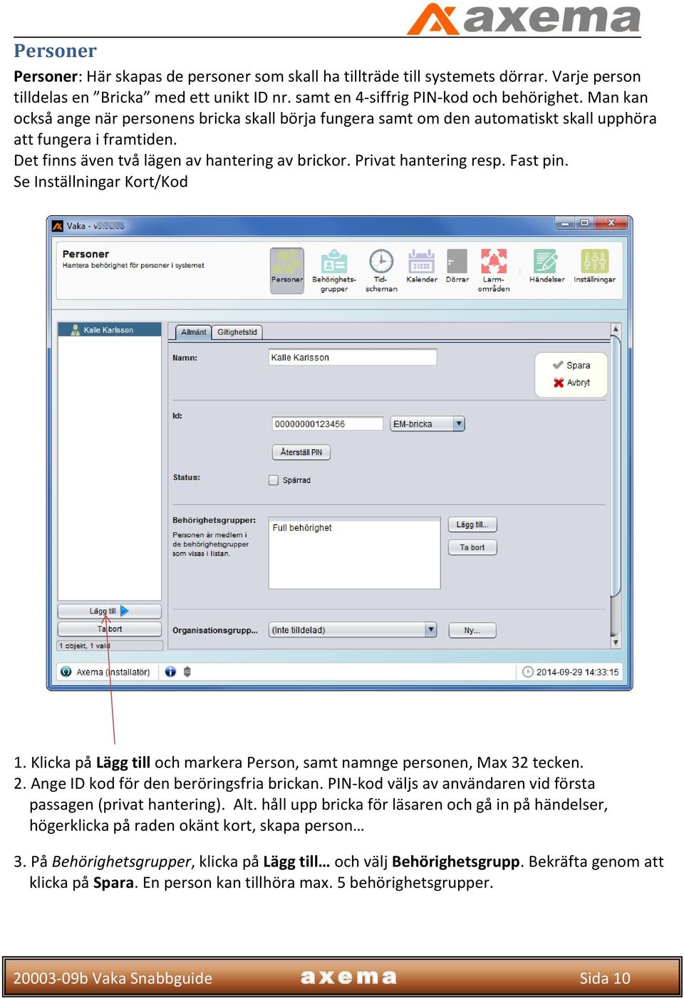 Fast pin. Se Inställningar Kort/Kod 1. Klicka på Lägg till och markera Person, samt namnge personen, Max 32 tecken. 2. Ange ID kod för den beröringsfria brickan.
