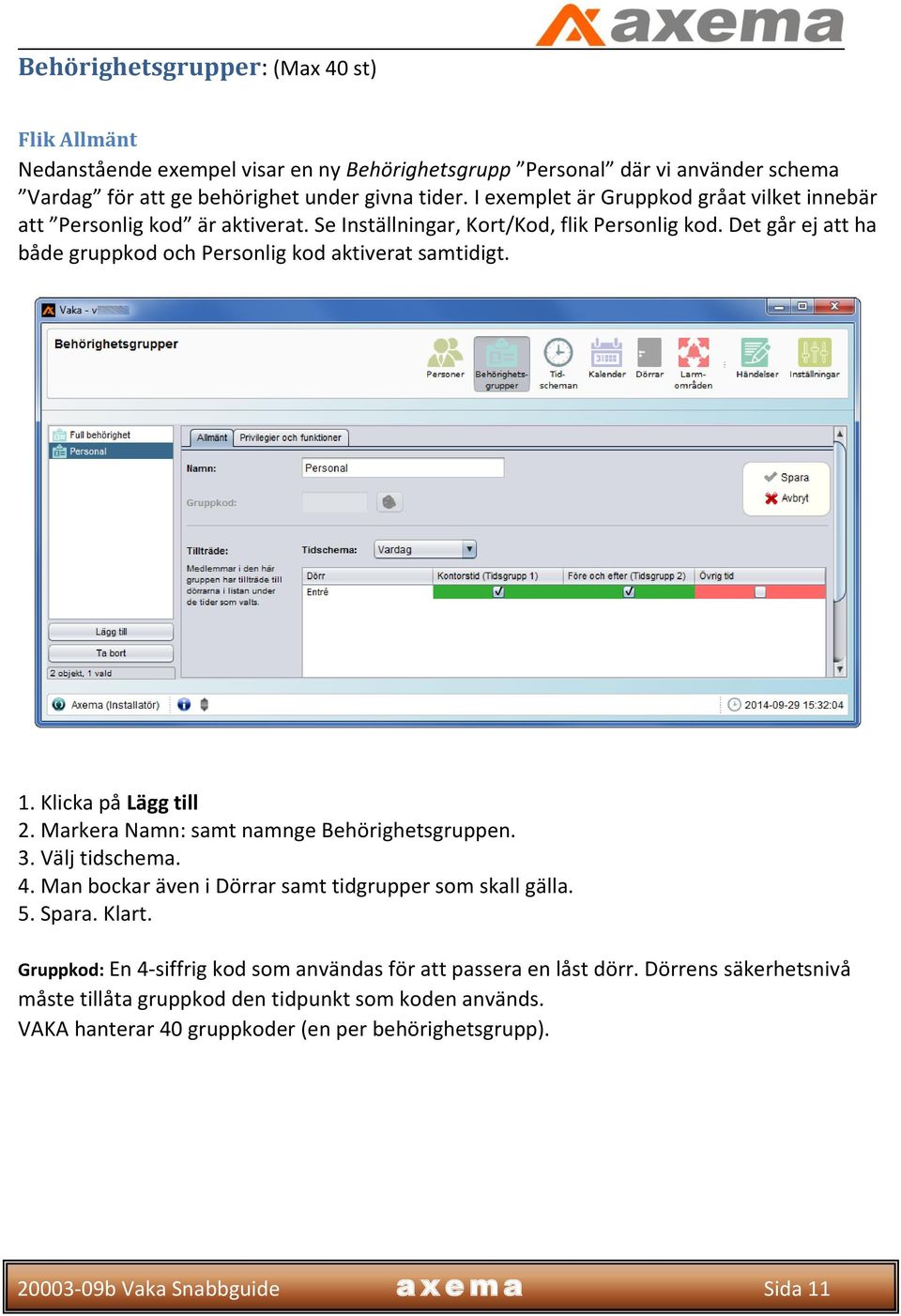 Det går ej att ha både gruppkod och Personlig kod aktiverat samtidigt. 1. Klicka på Lägg till 2. Markera Namn: samt namnge Behörighetsgruppen. 3. Välj tidschema. 4.