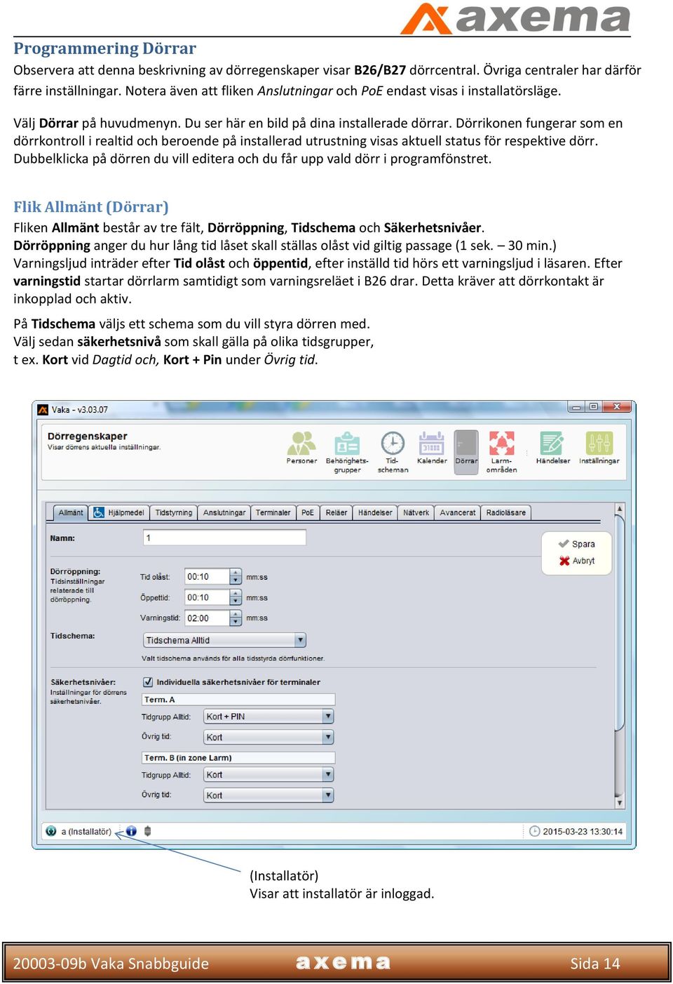 Dörrikonen fungerar som en dörrkontroll i realtid och beroende på installerad utrustning visas aktuell status för respektive dörr.