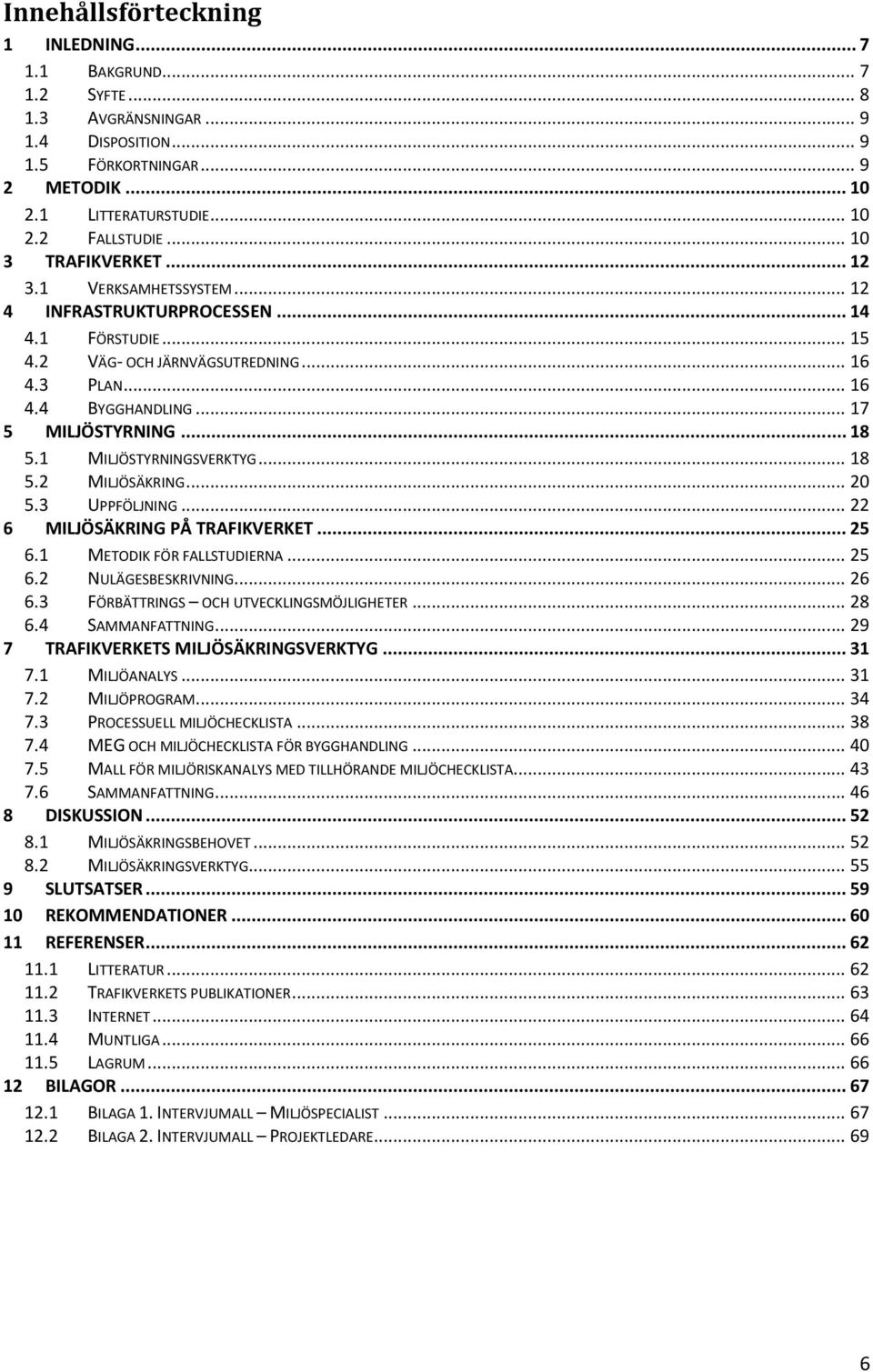 .. 18 5.1 MILJÖSTYRNINGSVERKTYG... 18 5.2 MILJÖSÄKRING... 20 5.3 UPPFÖLJNING... 22 6 MILJÖSÄKRING PÅ TRAFIKVERKET... 25 6.1 METODIK FÖR FALLSTUDIERNA... 25 6.2 NULÄGESBESKRIVNING... 26 6.