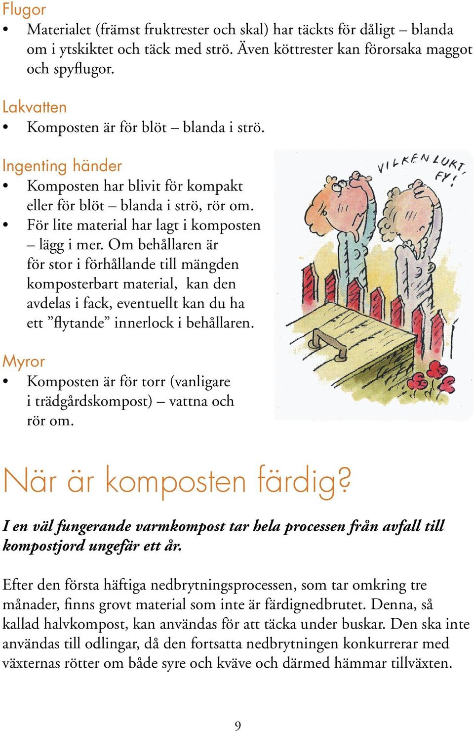 Om behållaren är för stor i förhållande till mängden komposterbart material, kan den avdelas i fack, eventuellt kan du ha ett flytande innerlock i behållaren.