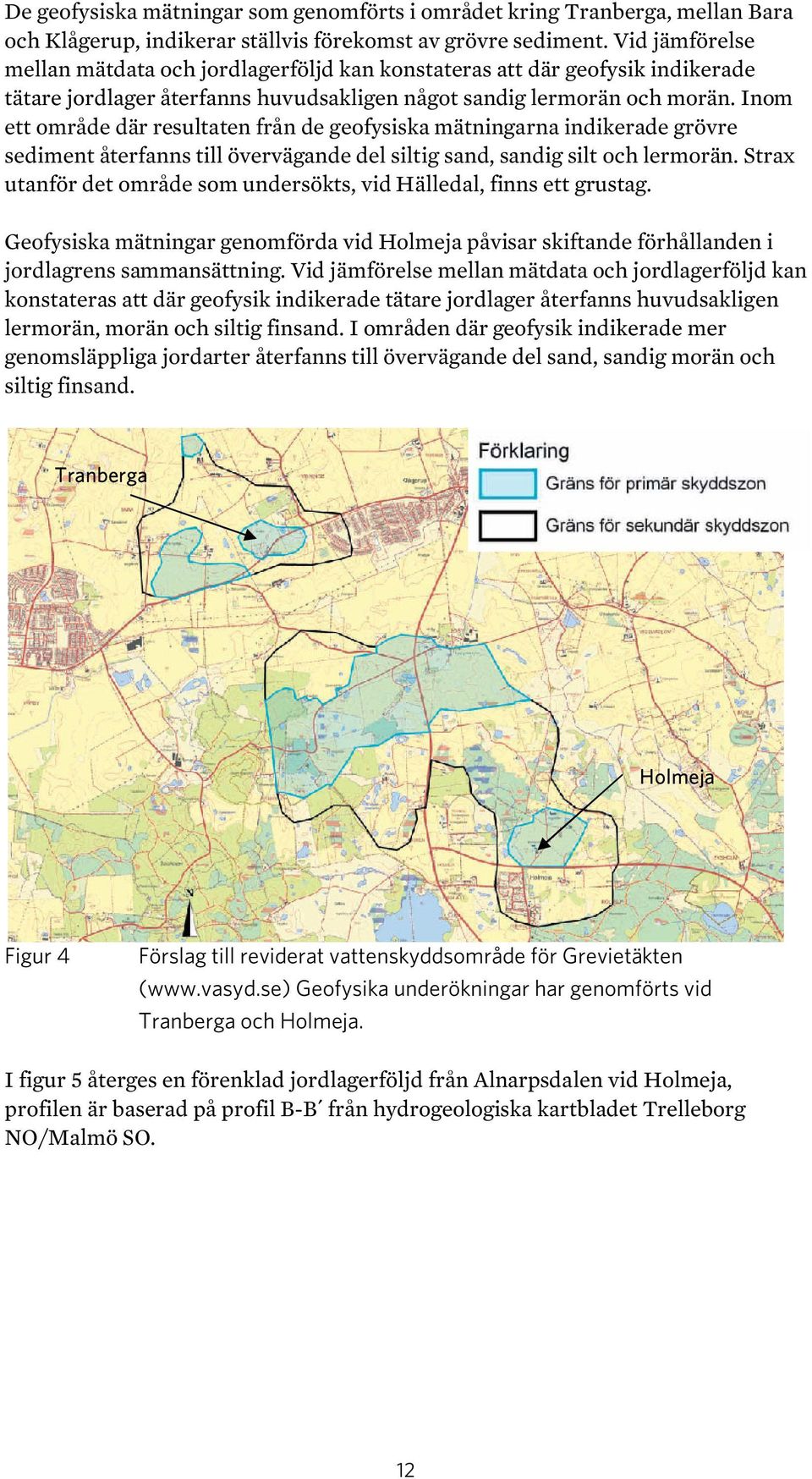 Inom ett område där resultaten från de geofysiska mätningarna indikerade grövre sediment återfanns till övervägande del siltig sand, sandig silt och lermorän.