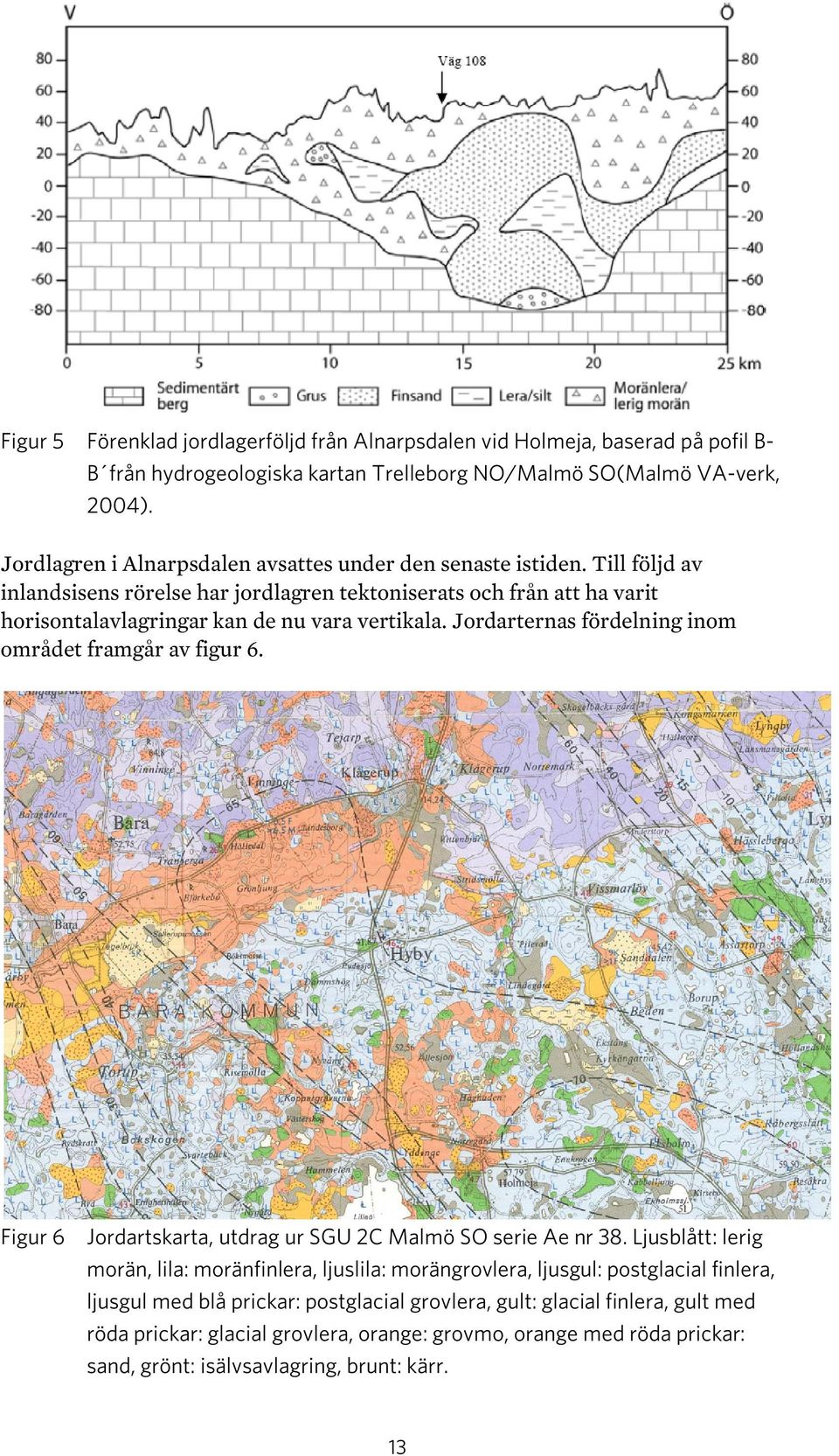 Till följd av inlandsisens rörelse har jordlagren tektoniserats och från att ha varit horisontalavlagringar kan de nu vara vertikala. Jordarternas fördelning inom området framgår av figur 6.