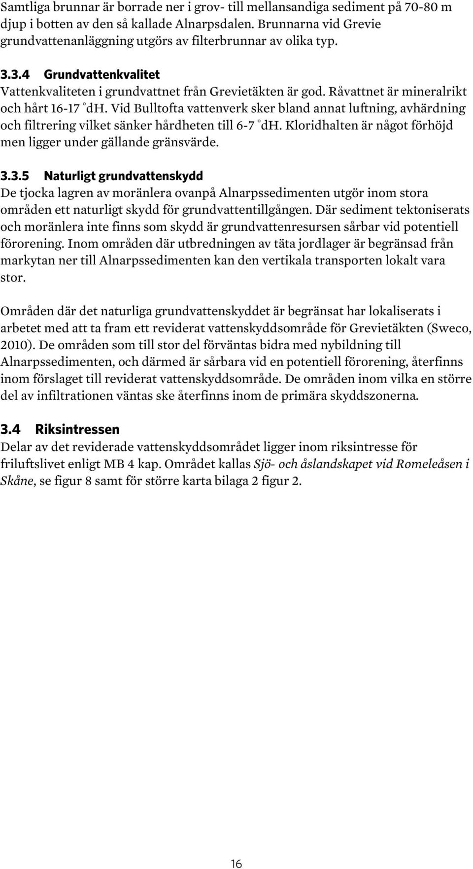 Råvattnet är mineralrikt och hårt 16-17 dh. Vid Bulltofta vattenverk sker bland annat luftning, avhärdning och filtrering vilket sänker hårdheten till 6-7 dh.