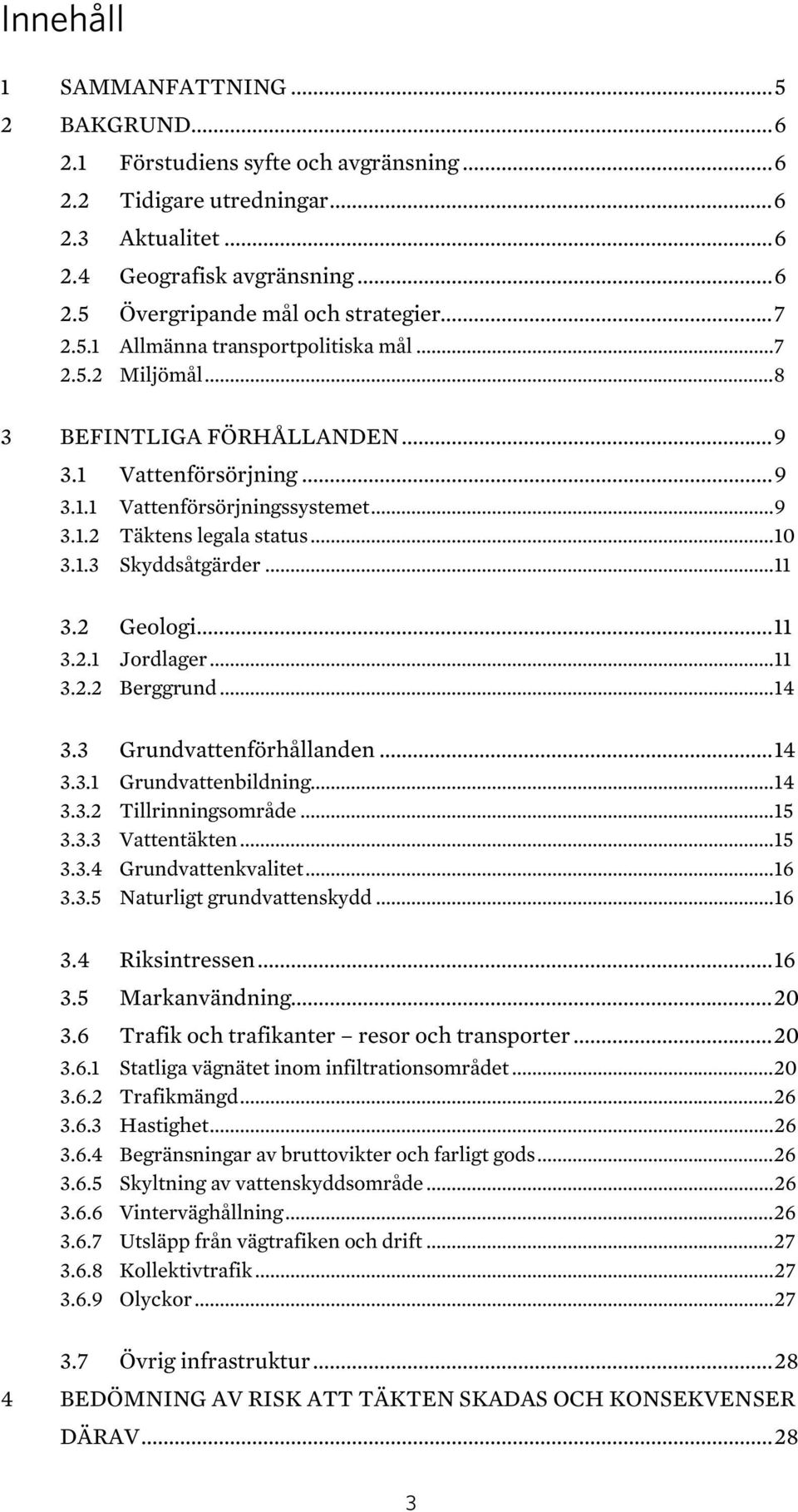 1.3 Skyddsåtgärder... 11 3.2 Geologi... 11 3.2.1 Jordlager... 11 3.2.2 Berggrund... 14 3.3 Grundvattenförhållanden... 14 3.3.1 Grundvattenbildning... 14 3.3.2 Tillrinningsområde... 15 3.3.3 Vattentäkten.