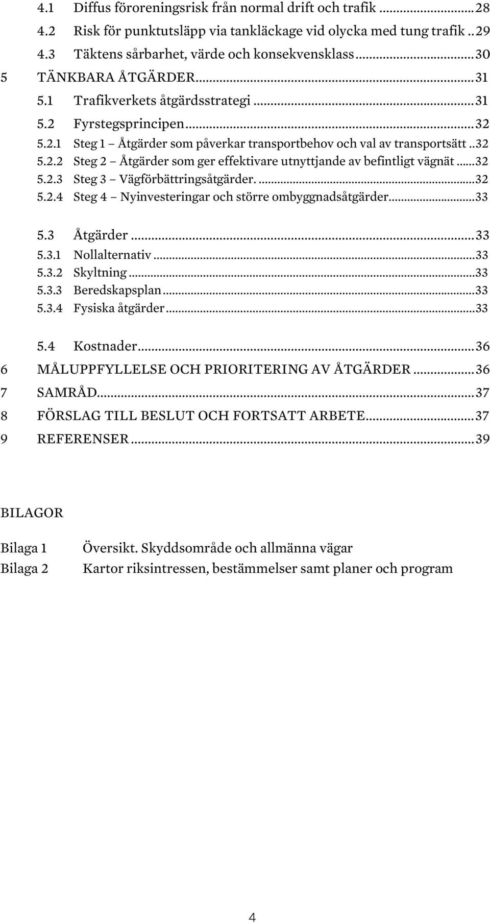 .. 32 5.2.3 Steg 3 Vägförbättringsåtgärder.... 32 5.2.4 Steg 4 Nyinvesteringar och större ombyggnadsåtgärder... 33 5.3 Åtgärder... 33 5.3.1 Nollalternativ... 33 5.3.2 Skyltning... 33 5.3.3 Beredskapsplan.