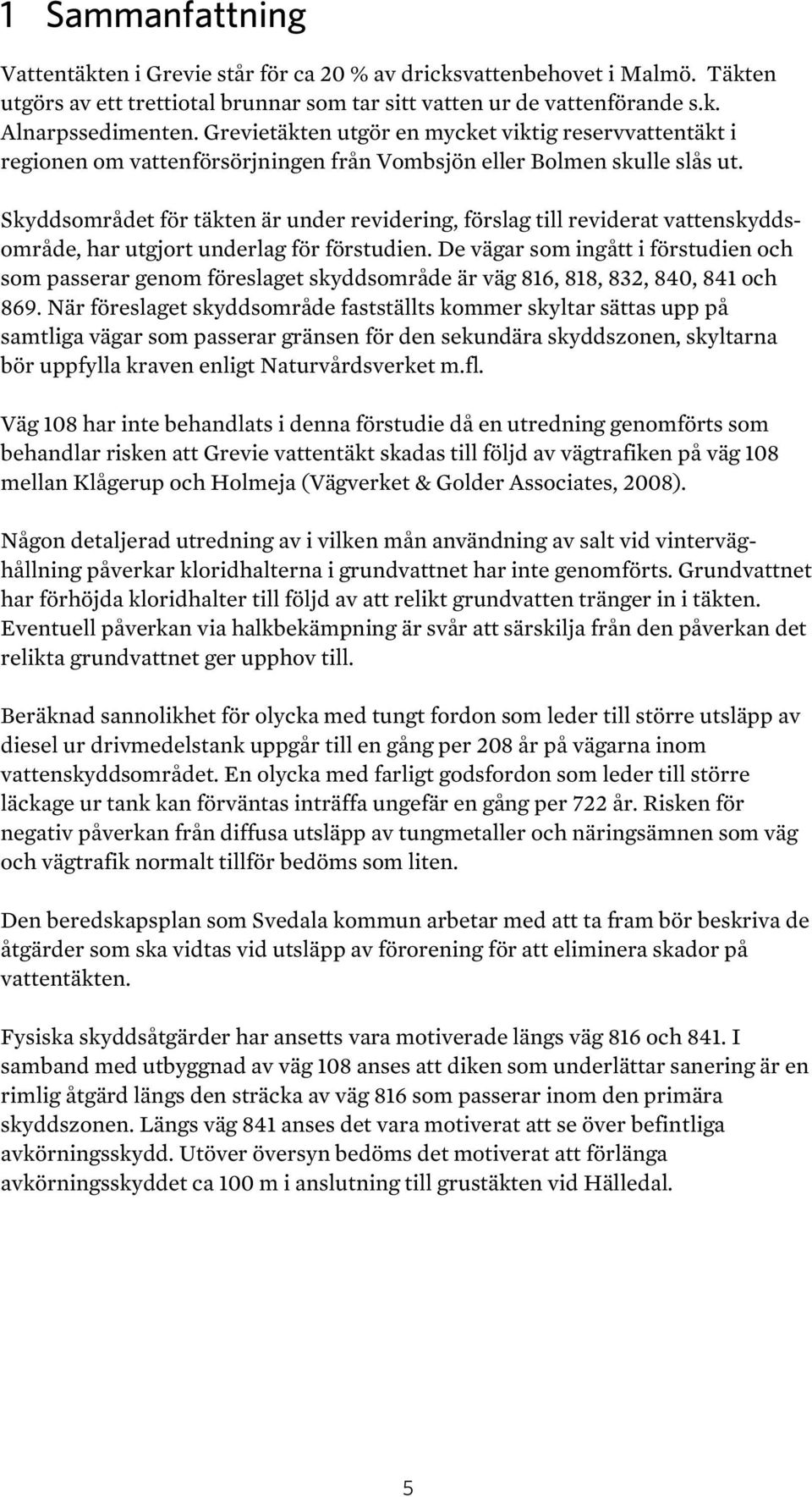 Skyddsområdet för täkten är under revidering, förslag till reviderat vattenskyddsområde, har utgjort underlag för förstudien.