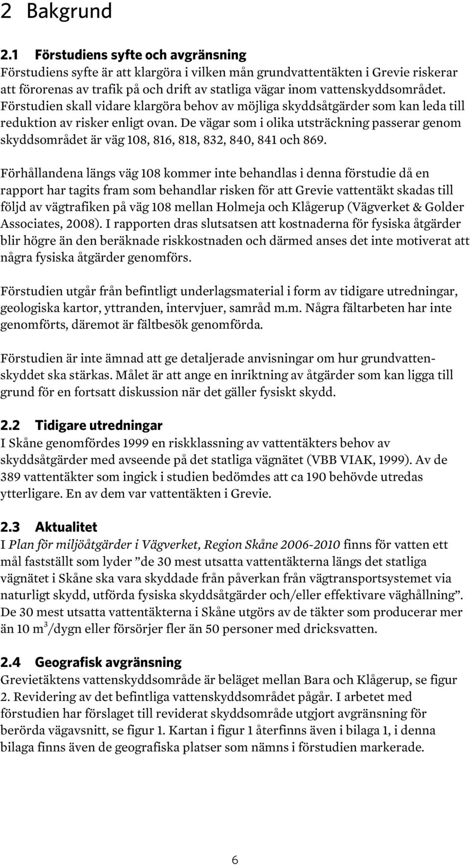 Förstudien skall vidare klargöra behov av möjliga skyddsåtgärder som kan leda till reduktion av risker enligt ovan.