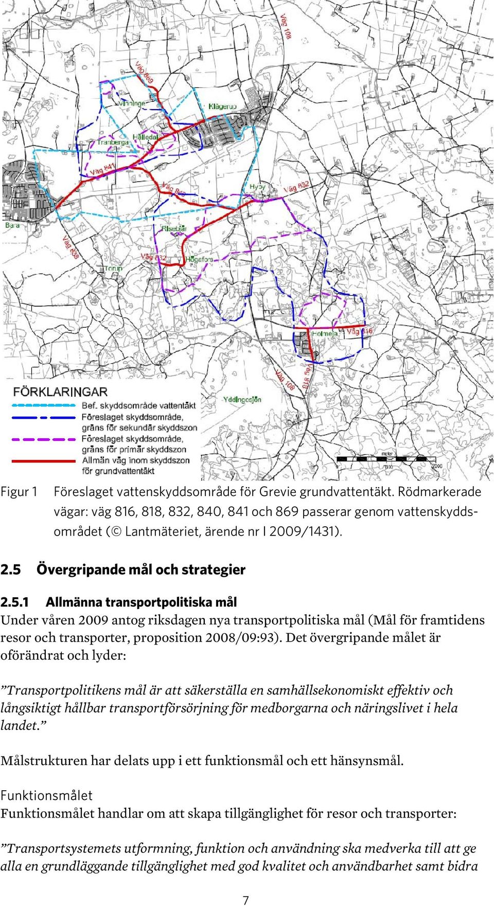 Det övergripande målet är oförändrat och lyder: Transportpolitikens mål är att säkerställa en samhällsekonomiskt effektiv och långsiktigt hållbar transportförsörjning för medborgarna och näringslivet
