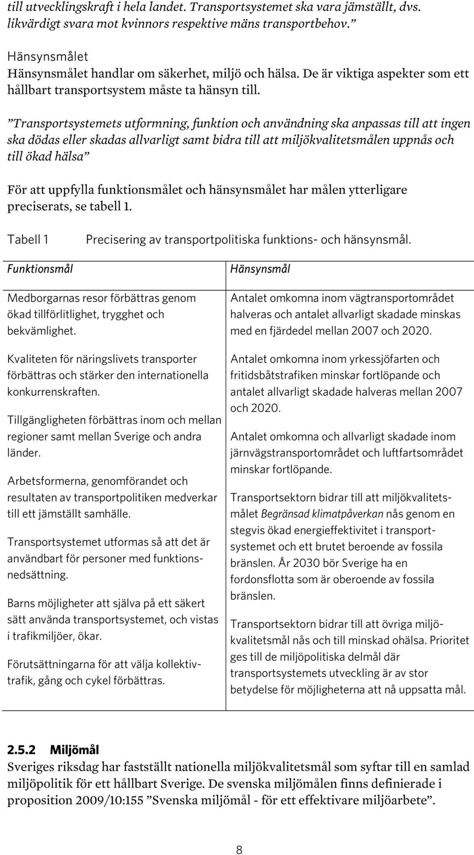 Transportsystemets utformning, funktion och användning ska anpassas till att ingen ska dödas eller skadas allvarligt samt bidra till att miljökvalitetsmålen uppnås och till ökad hälsa För att