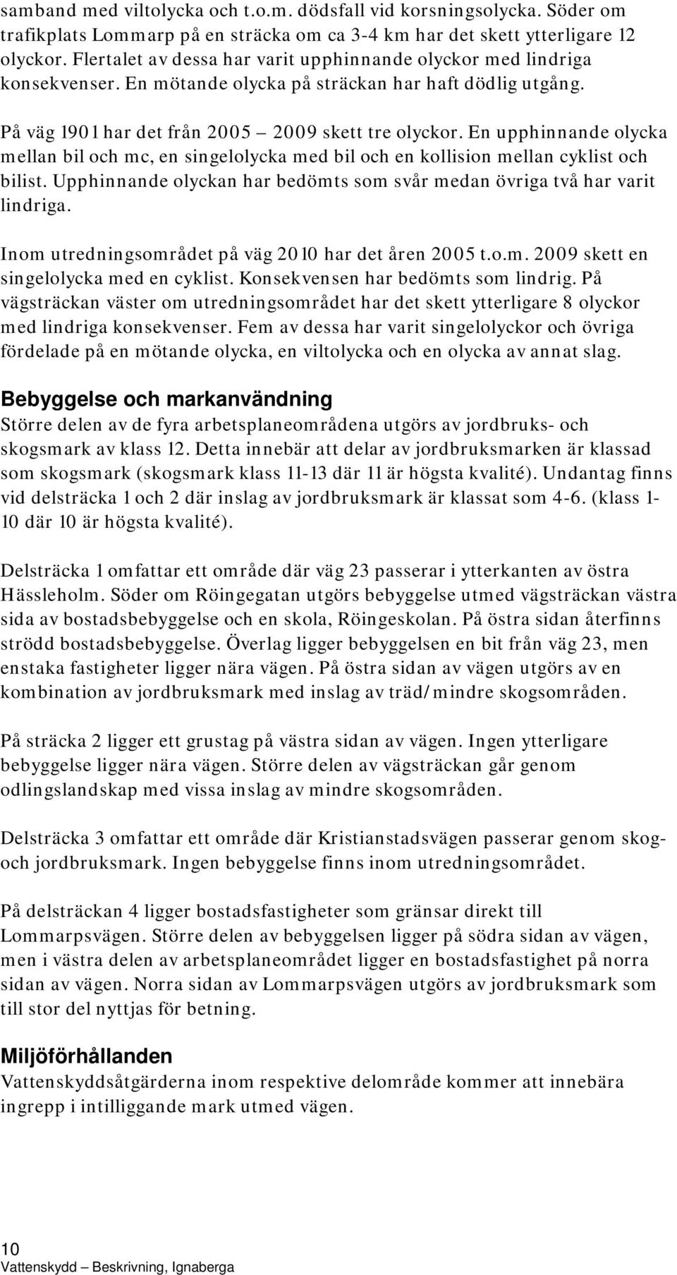 En upphinnande olycka mellan bil och mc, en singelolycka med bil och en kollision mellan cyklist och bilist. Upphinnande olyckan har bedömts som svår medan övriga två har varit lindriga.