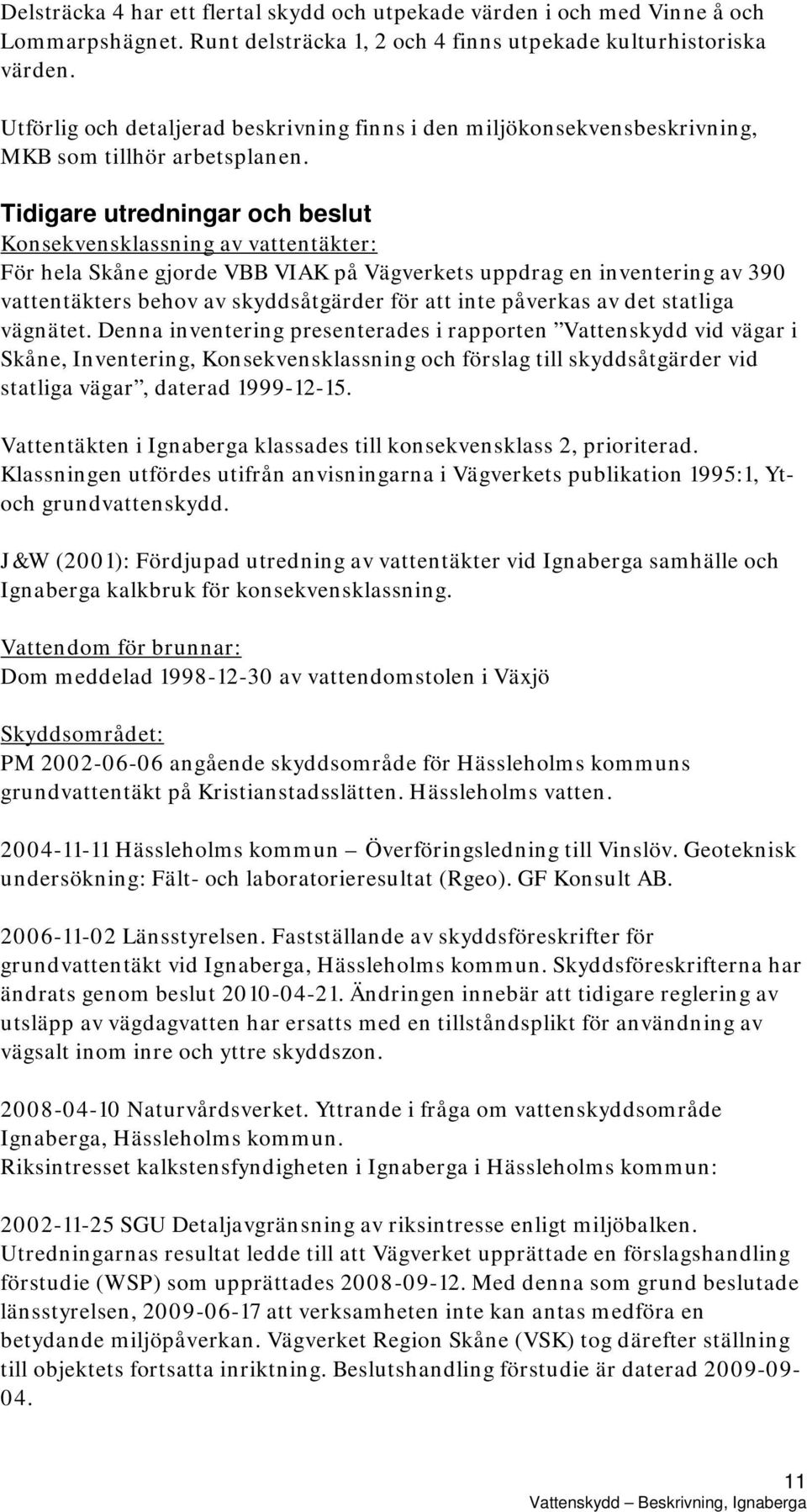Tidigare utredningar och beslut Konsekvensklassning av vattentäkter: För hela Skåne gjorde VBB VIAK på Vägverkets uppdrag en inventering av 390 vattentäkters behov av skyddsåtgärder för att inte
