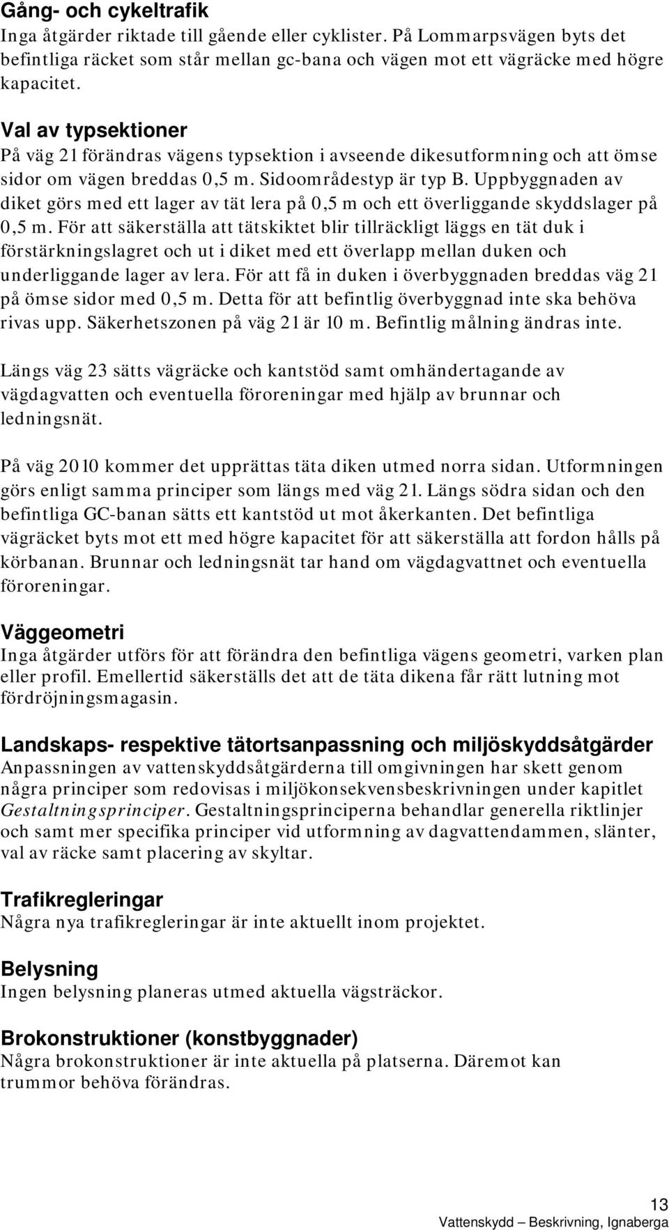 Uppbyggnaden av diket görs med ett lager av tät lera på 0,5 m och ett överliggande skyddslager på 0,5 m.
