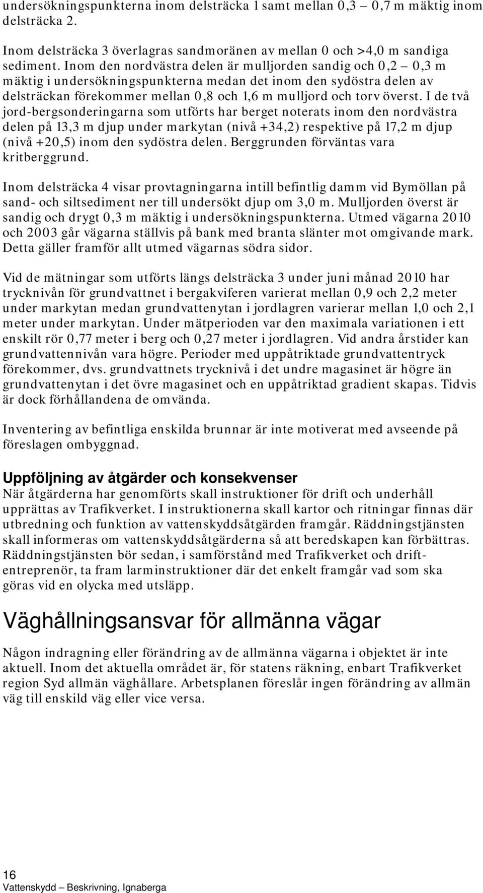 I de två jord-bergsonderingarna som utförts har berget noterats inom den nordvästra delen på 13,3 m djup under markytan (nivå +34,2) respektive på 17,2 m djup (nivå +20,5) inom den sydöstra delen.