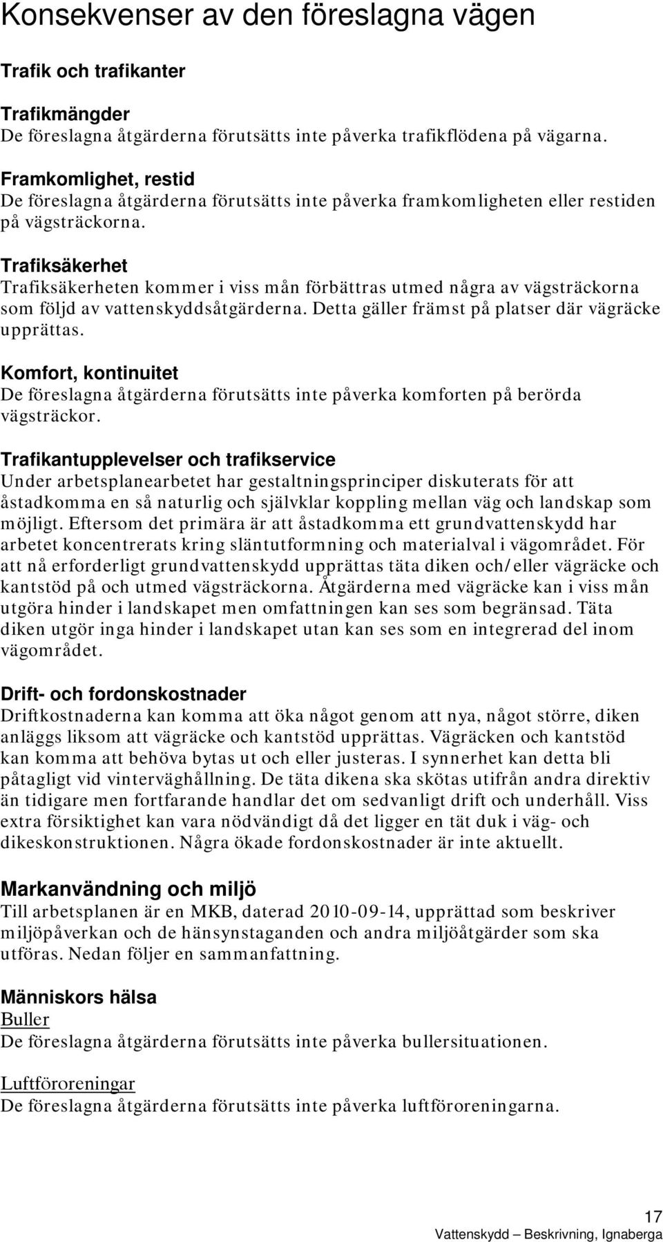 Trafiksäkerhet Trafiksäkerheten kommer i viss mån förbättras utmed några av vägsträckorna som följd av vattenskyddsåtgärderna. Detta gäller främst på platser där vägräcke upprättas.