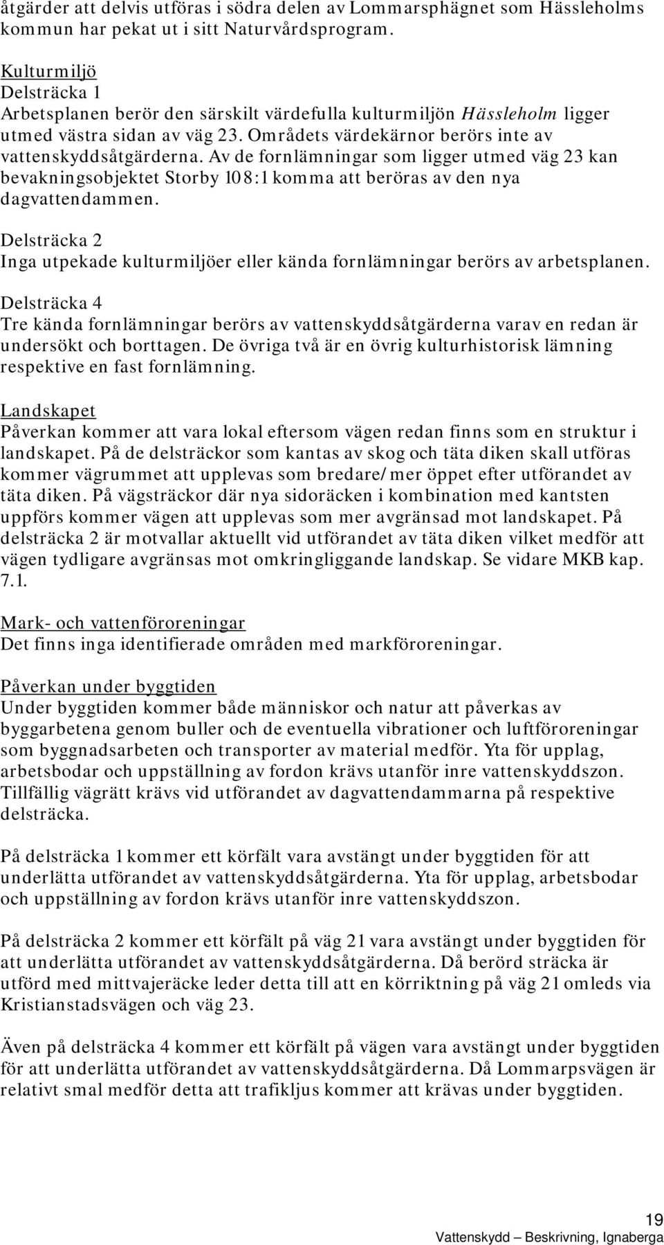 Av de fornlämningar som ligger utmed väg 23 kan bevakningsobjektet Storby 108:1 komma att beröras av den nya dagvattendammen.