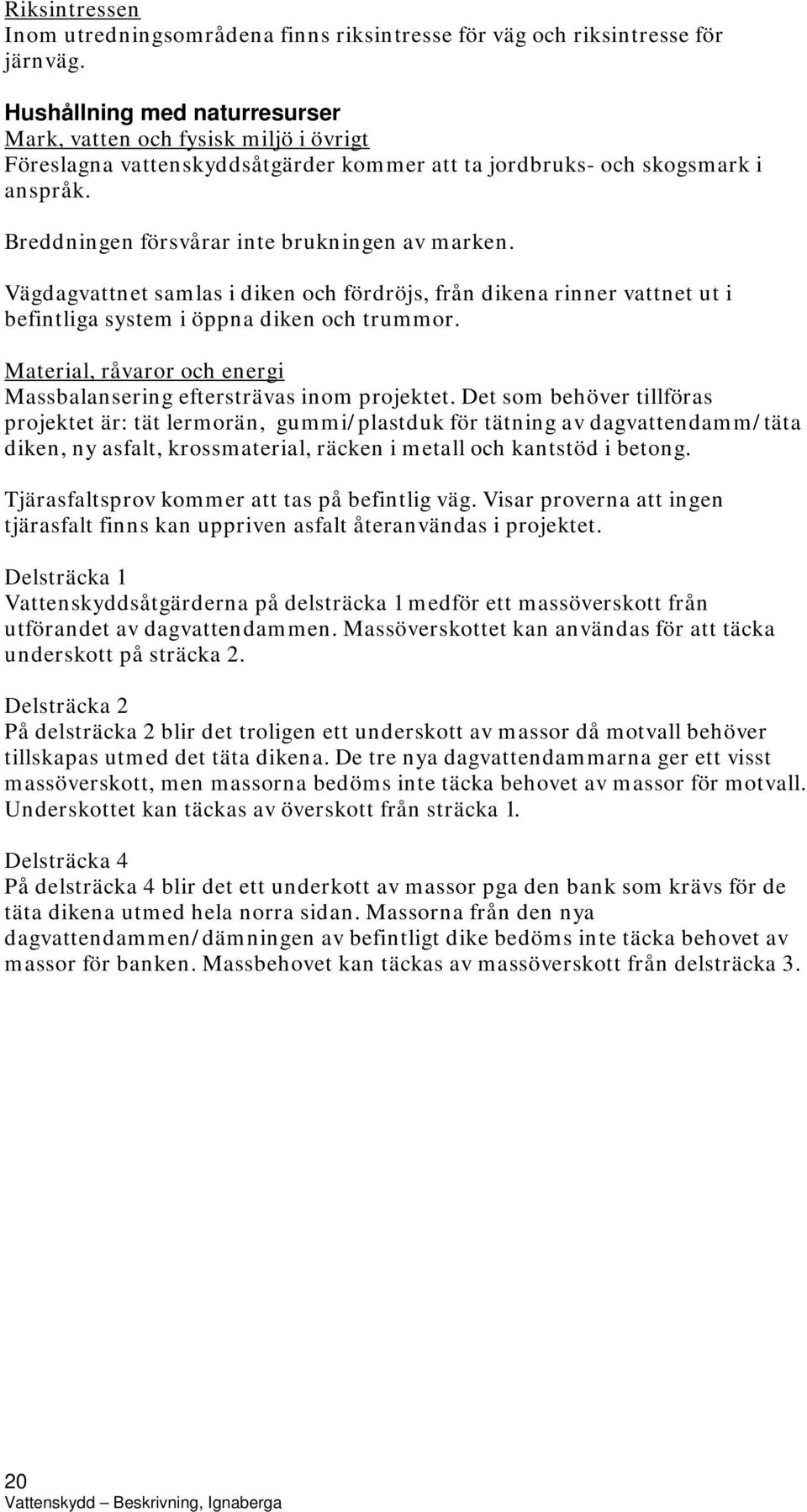 Vägdagvattnet samlas i diken och fördröjs, från dikena rinner vattnet ut i befintliga system i öppna diken och trummor. Material, råvaror och energi Massbalansering eftersträvas inom projektet.