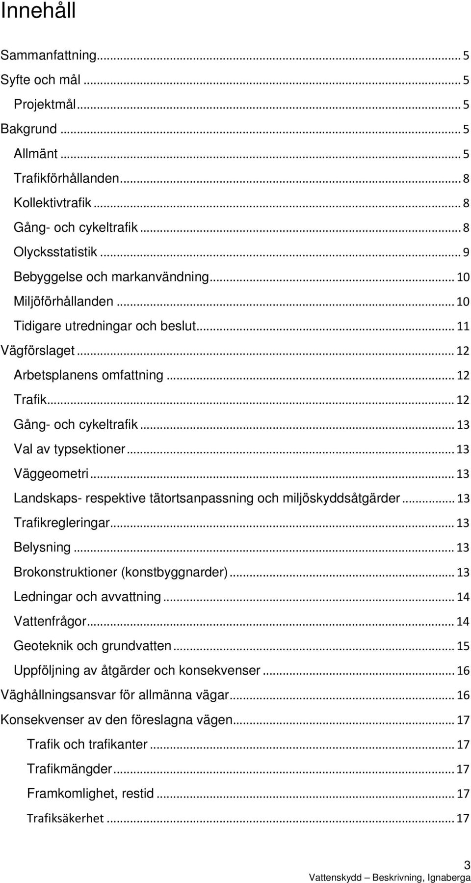 .. 13 Val av typsektioner... 13 Väggeometri... 13 Landskaps- respektive tätortsanpassning och miljöskyddsåtgärder... 13 Trafikregleringar... 13 Belysning... 13 Brokonstruktioner (konstbyggnarder).