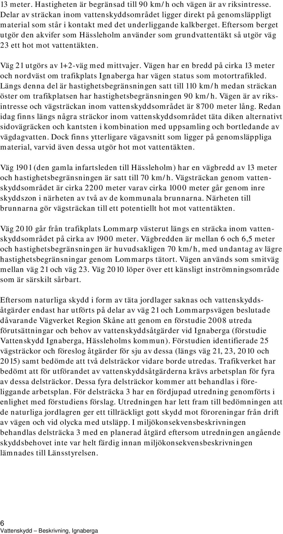 Eftersom berget utgör den akvifer som Hässleholm använder som grundvattentäkt så utgör väg 23 ett hot mot vattentäkten. Väg 21 utgörs av 1+2-väg med mittvajer.