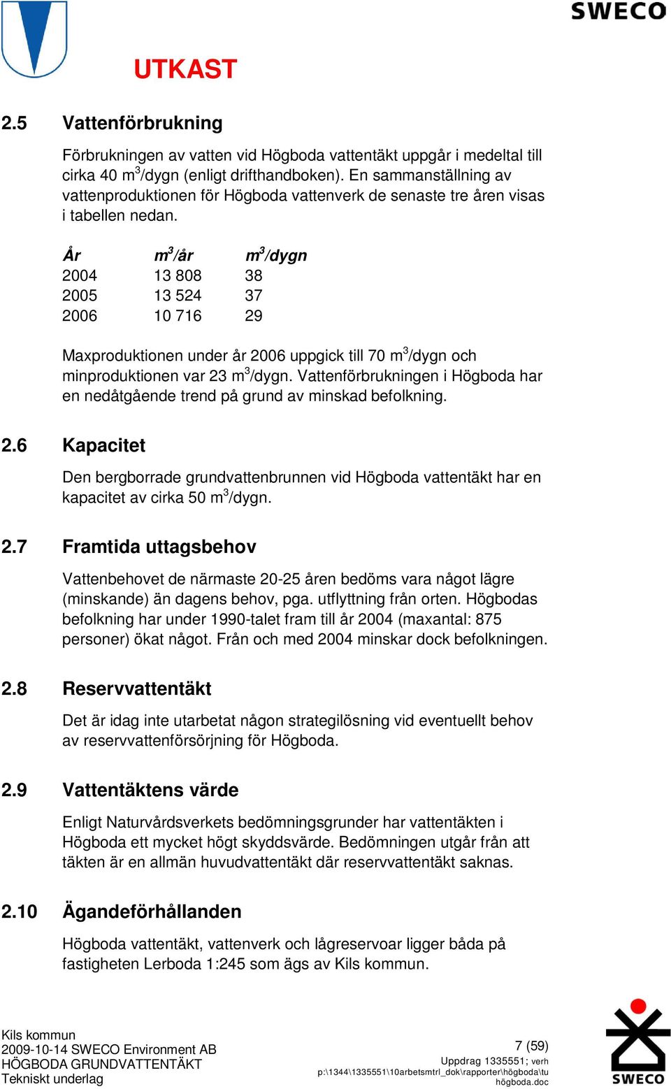 År m 3 /år m 3 /dygn 2004 13 808 38 2005 13 524 37 2006 10 716 29 Maxproduktionen under år 2006 uppgick till 70 m 3 /dygn och minproduktionen var 23 m 3 /dygn.