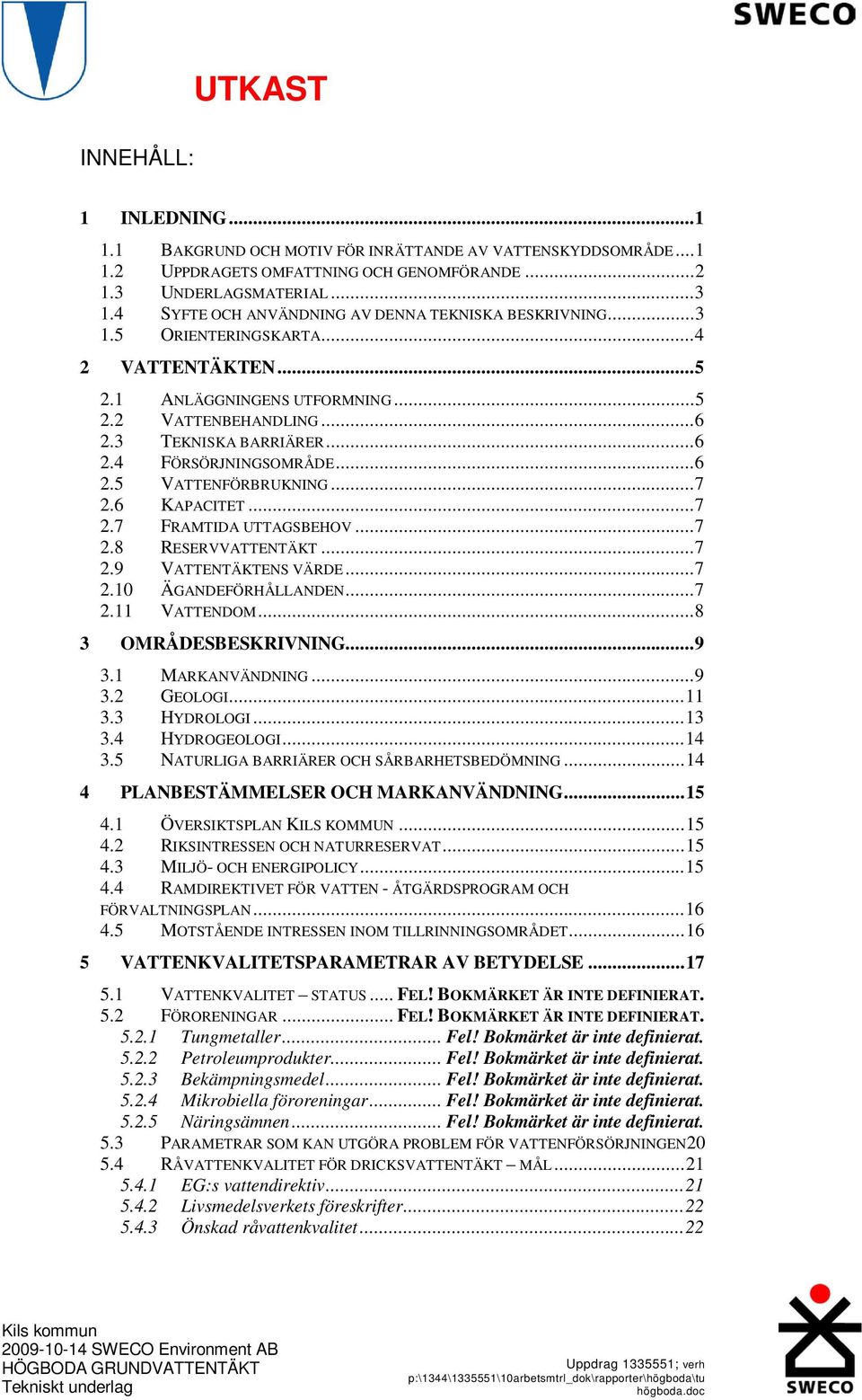 ..6 2.5 VATTENFÖRBRUKNING...7 2.6 KAPACITET...7 2.7 FRAMTIDA UTTAGSBEHOV...7 2.8 RESERVVATTENTÄKT...7 2.9 VATTENTÄKTENS VÄRDE...7 2.10 ÄGANDEFÖRHÅLLANDEN...7 2.11 VATTENDOM...8 3 OMRÅDESBESKRIVNING.