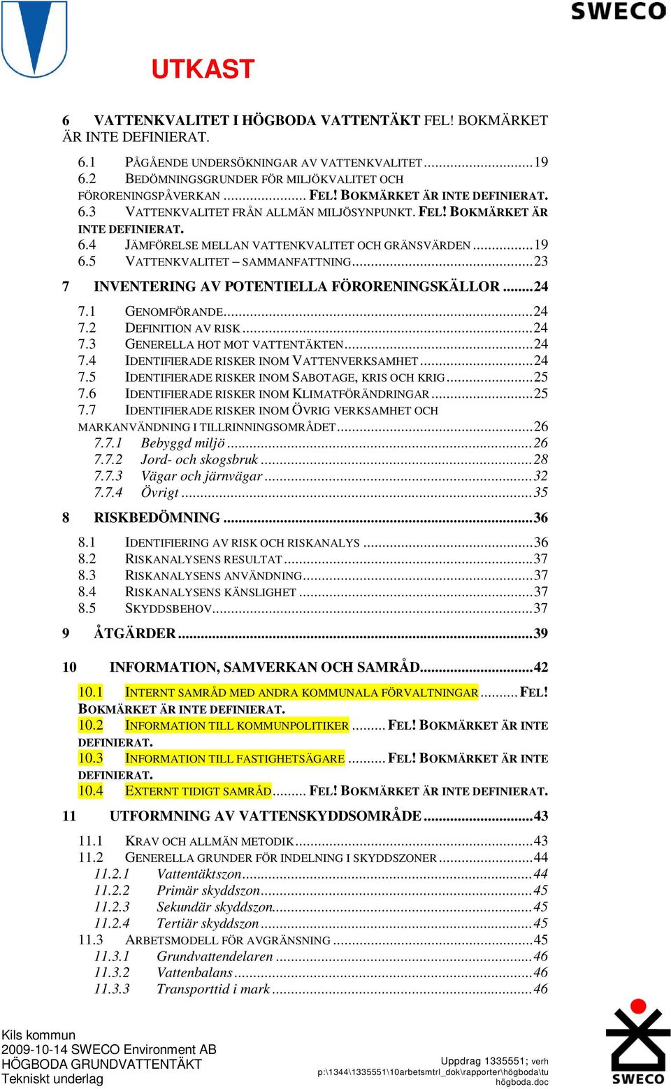 1 GENOMFÖRANDE...24 7.2 DEFINITION AV RISK...24 7.3 GENERELLA HOT MOT VATTENTÄKTEN...24 7.4 IDENTIFIERADE RISKER INOM VATTENVERKSAMHET...24 7.5 IDENTIFIERADE RISKER INOM SABOTAGE, KRIS OCH KRIG...25 7.