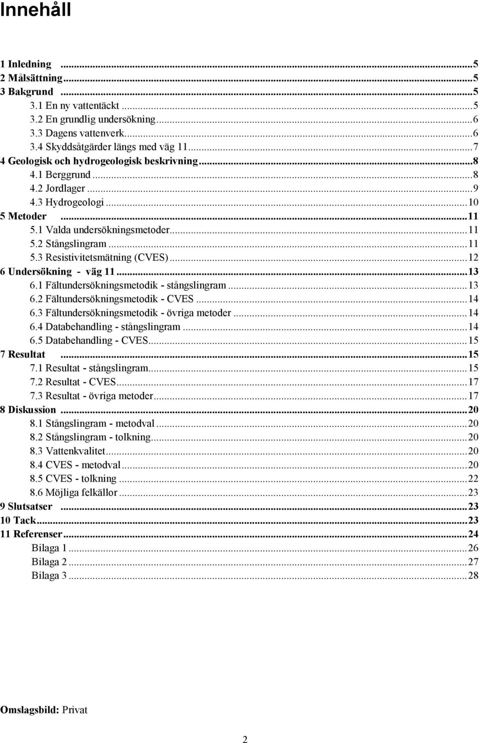.. 12 6 Undersökning - väg 11... 13 6.1 Fältundersökningsmetodik - stångslingram... 13 6.2 Fältundersökningsmetodik - CVES... 14 6.3 Fältundersökningsmetodik - övriga metoder... 14 6.4 Databehandling - stångslingram.