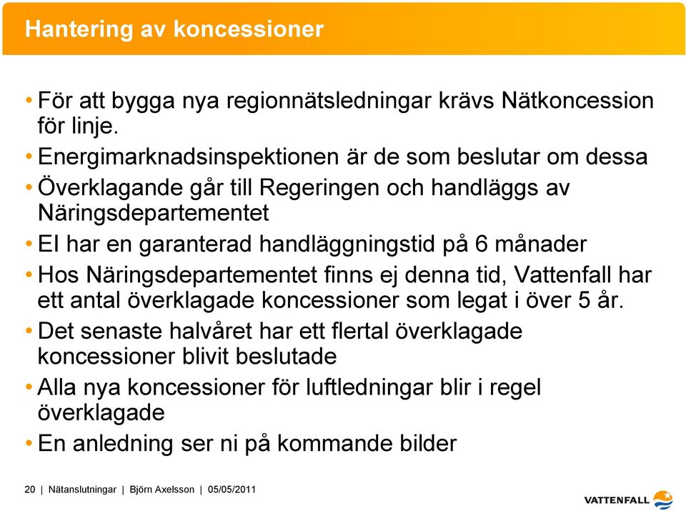 handläggningstid på 6 månader Hos Näringsdepartementet finns ej denna tid, Vattenfall har ett antal överklagade koncessioner som legat i över 5 år.