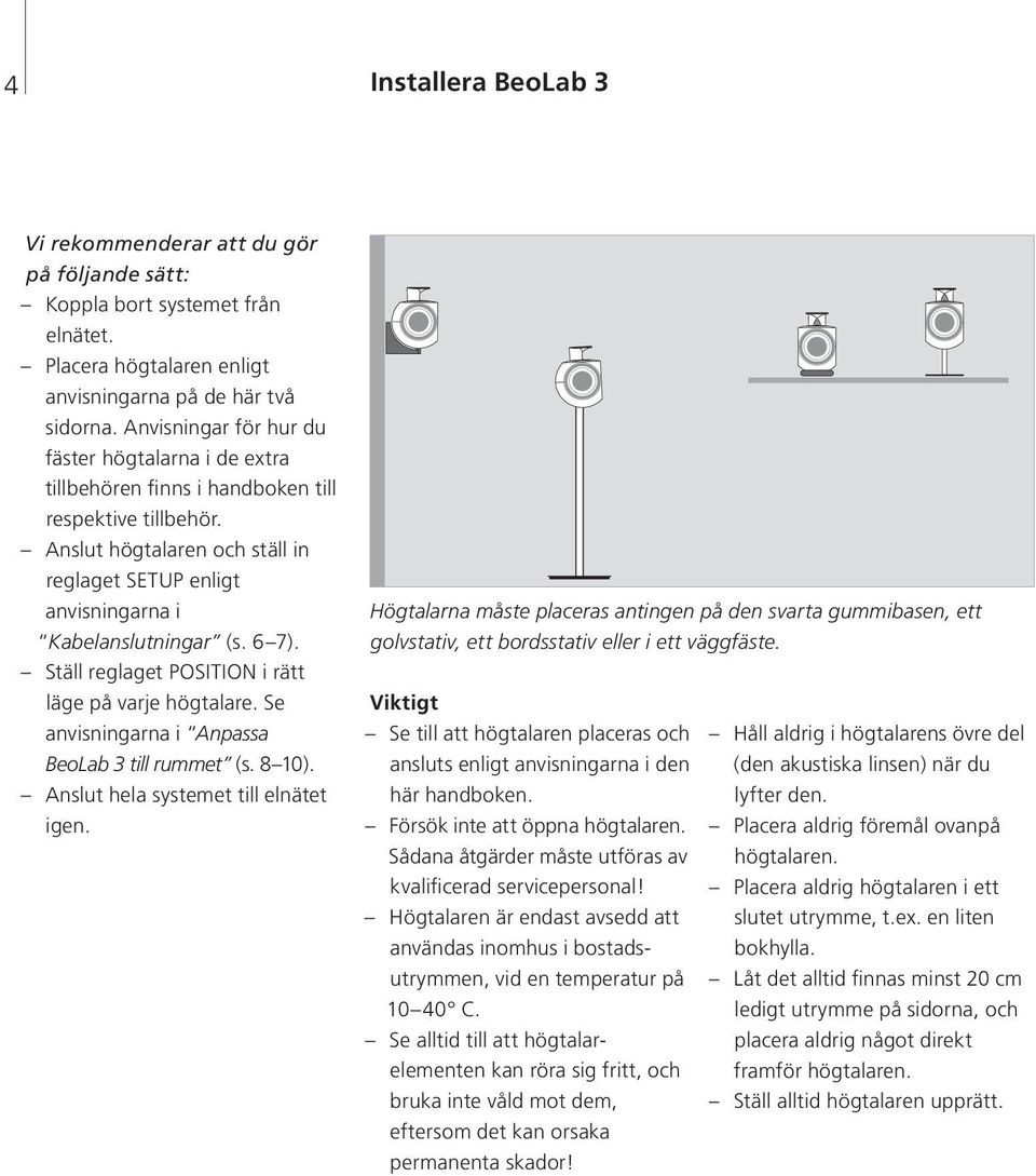 6 7). Ställ reglaget POSITION i rätt läge på varje högtalare. Se anvisningarna i Anpassa BeoLab 3 till rummet (s. 8 10). Anslut hela systemet till elnätet igen.