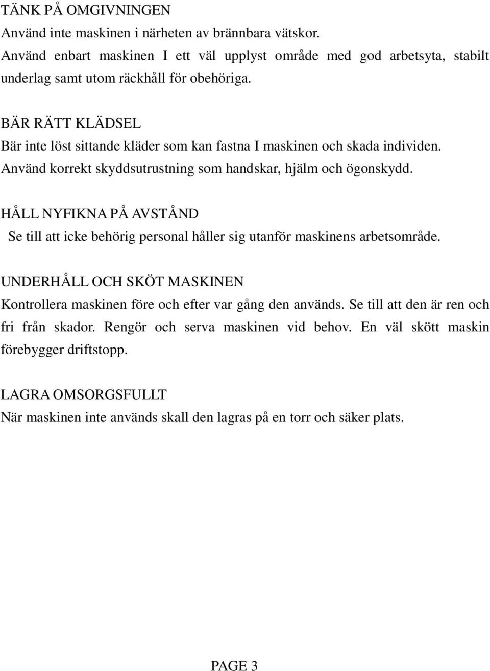 BÄR RÄTT KLÄDSEL Bär inte löst sittande kläder som kan fastna I maskinen och skada individen. Använd korrekt skyddsutrustning som handskar, hjälm och ögonskydd.