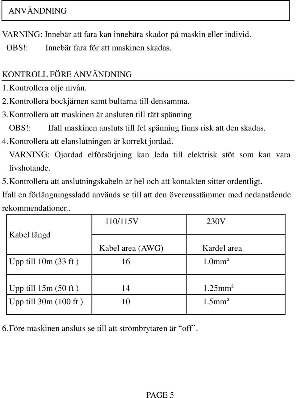 Kontrollera att elanslutningen är korrekt jordad. VARNING: Ojordad elförsörjning kan leda till elektrisk stöt som kan vara livshotande. 5.