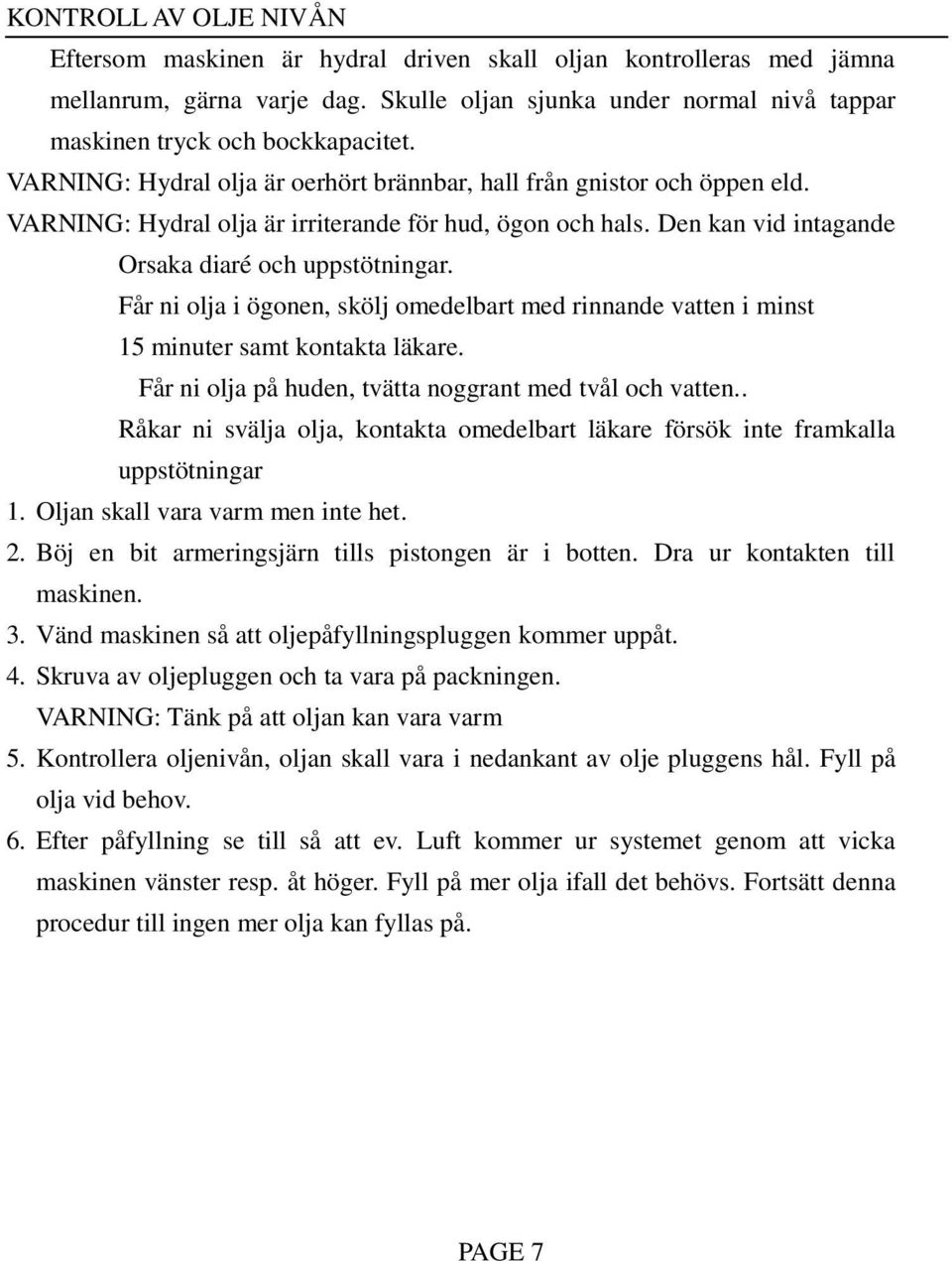 Får ni olja i ögonen, skölj omedelbart med rinnande vatten i minst 15 minuter samt kontakta läkare. Får ni olja på huden, tvätta noggrant med tvål och vatten.