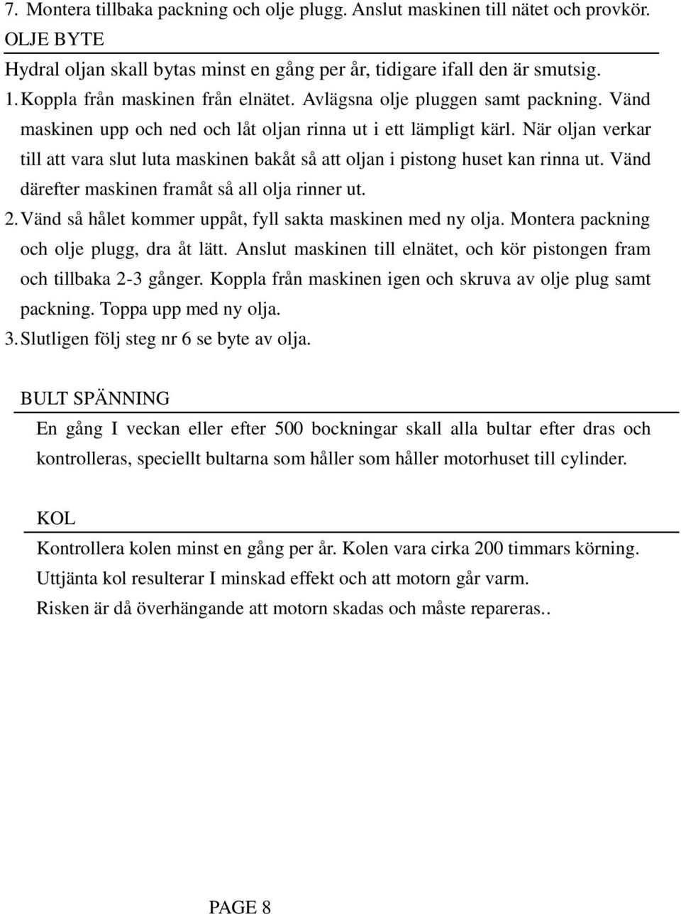 När oljan verkar till att vara slut luta maskinen bakåt så att oljan i pistong huset kan rinna ut. Vänd därefter maskinen framåt så all olja rinner ut. 2.