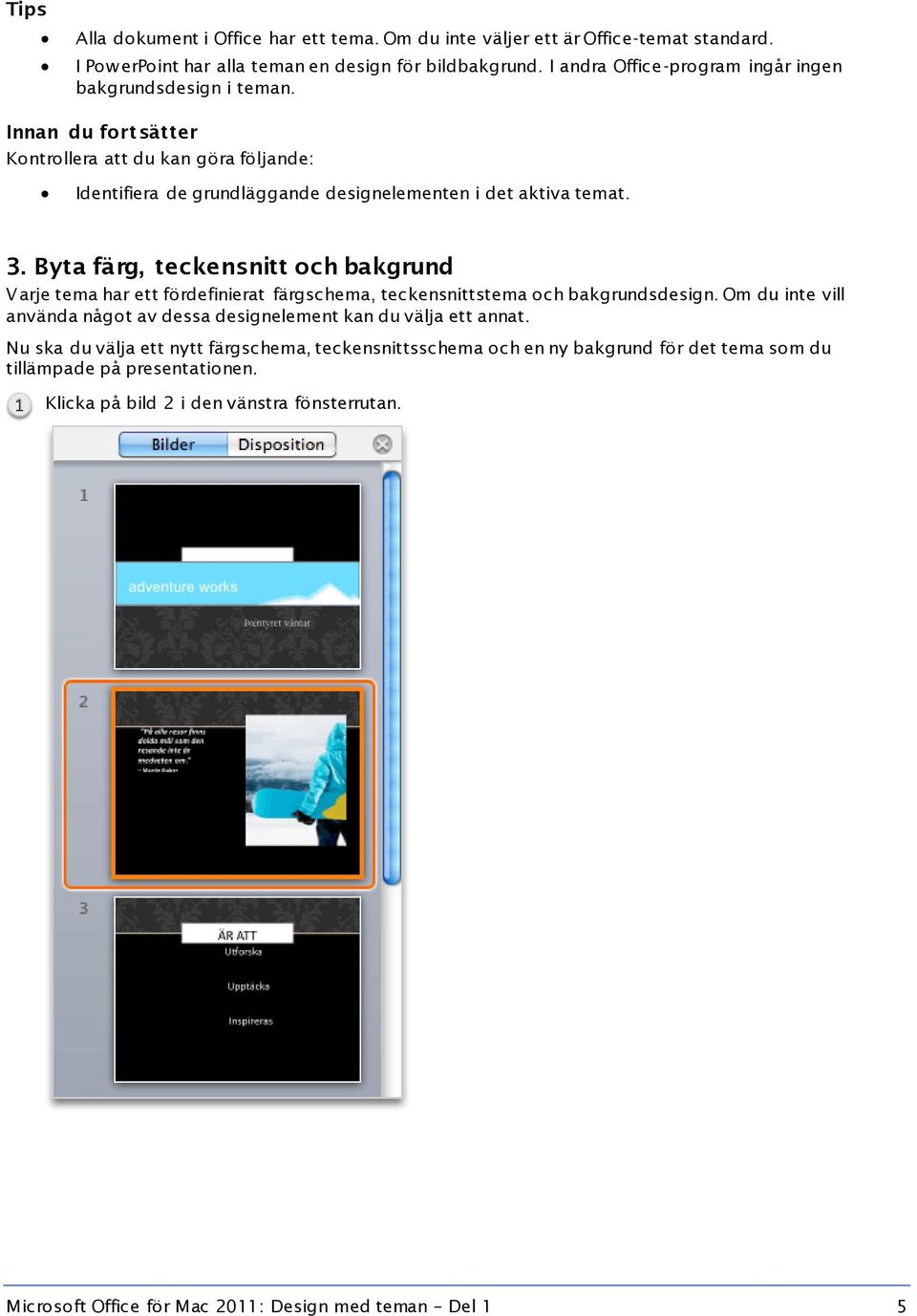 Byta färg, teckensnitt och bakgrund Varje tema har ett fördefinierat färgschema, teckensnittstema och bakgrundsdesign.