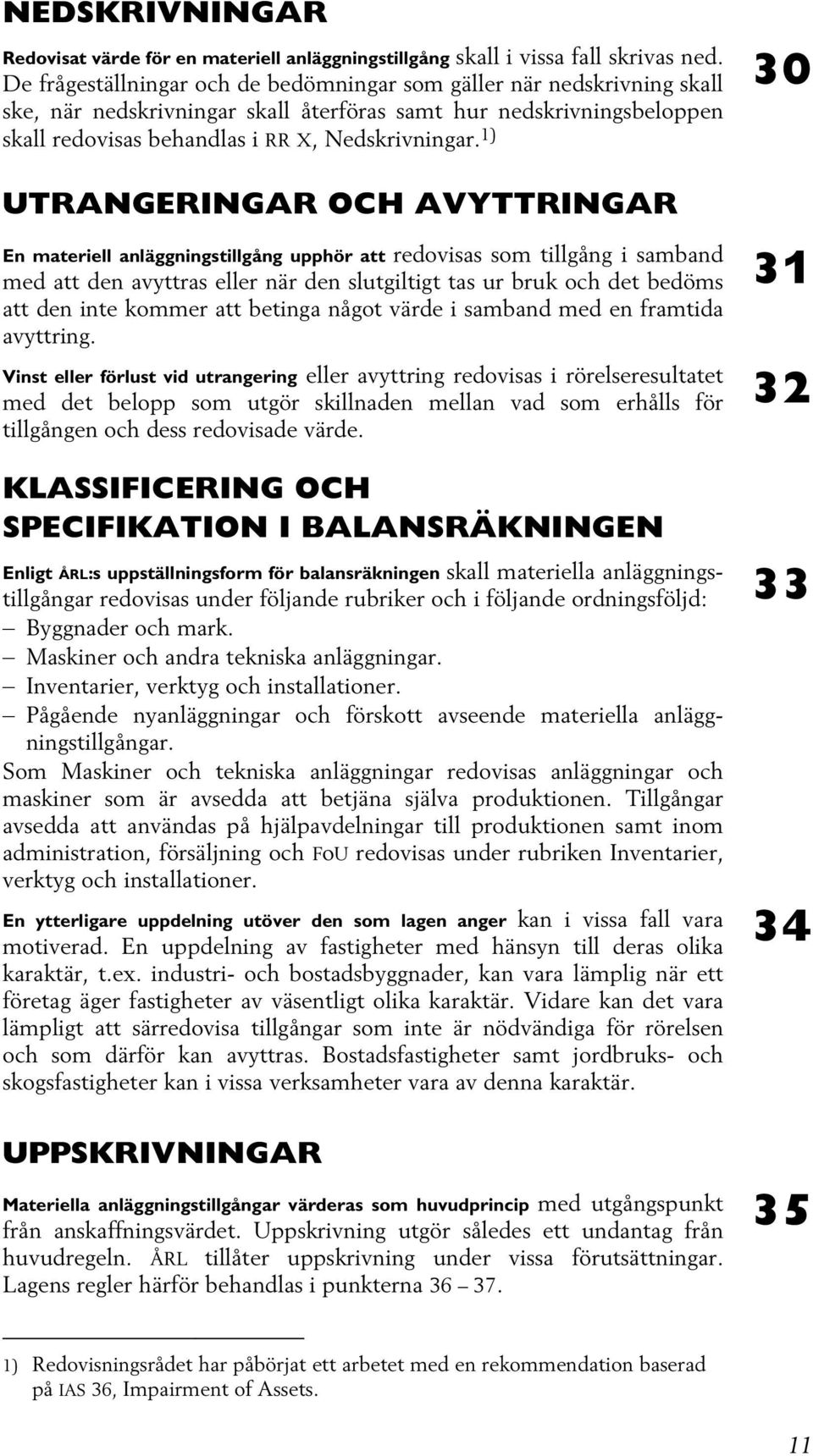 1) UTRANGERINGAR OCH AVYTTRINGAR En materiell anläggningstillgång upphör att redovisas som tillgång i samband med att den avyttras eller när den slutgiltigt tas ur bruk och det bedöms att den inte