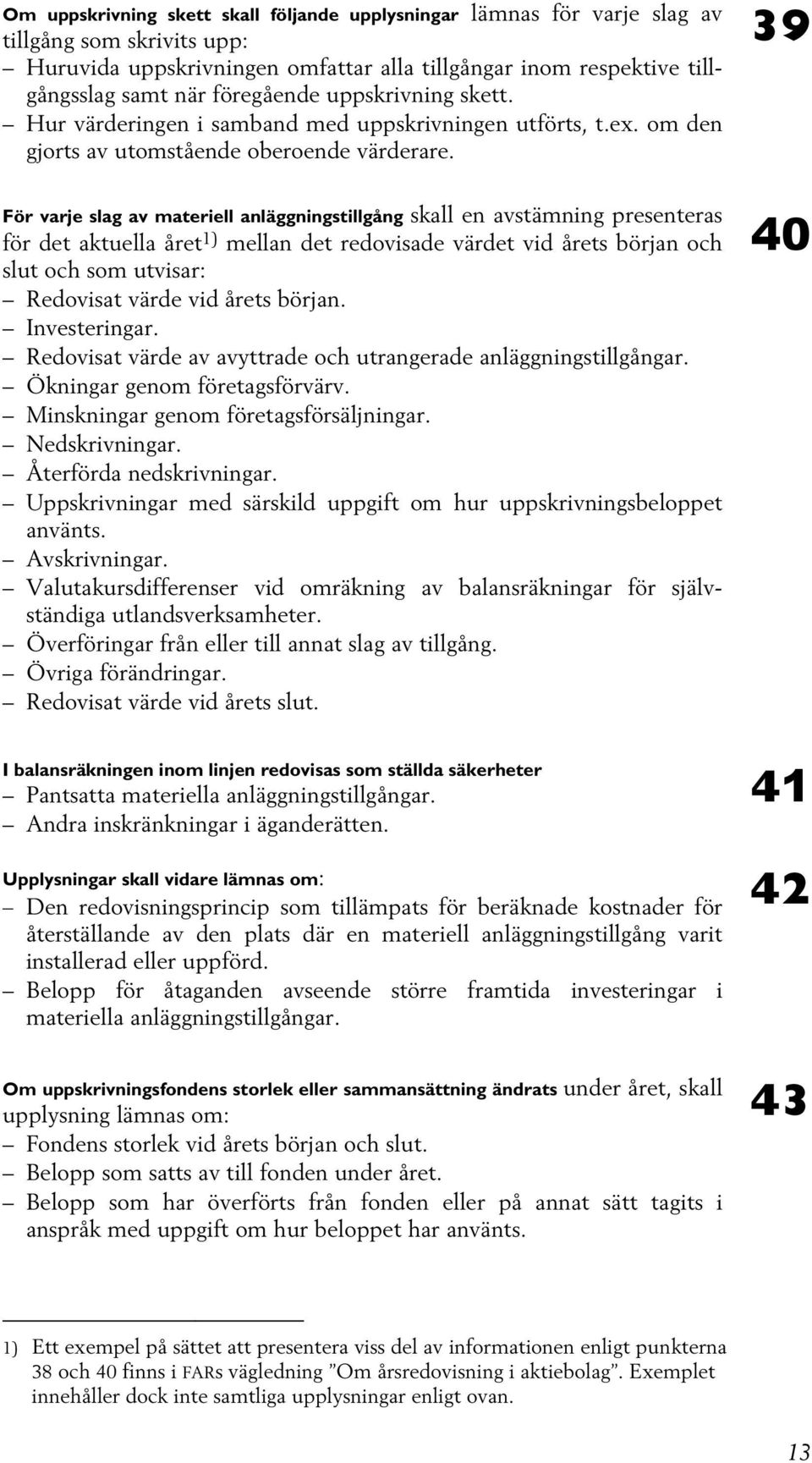 För varje slag av materiell anläggningstillgång skall en avstämning presenteras för det aktuella året 1) mellan det redovisade värdet vid årets början och slut och som utvisar: Redovisat värde vid