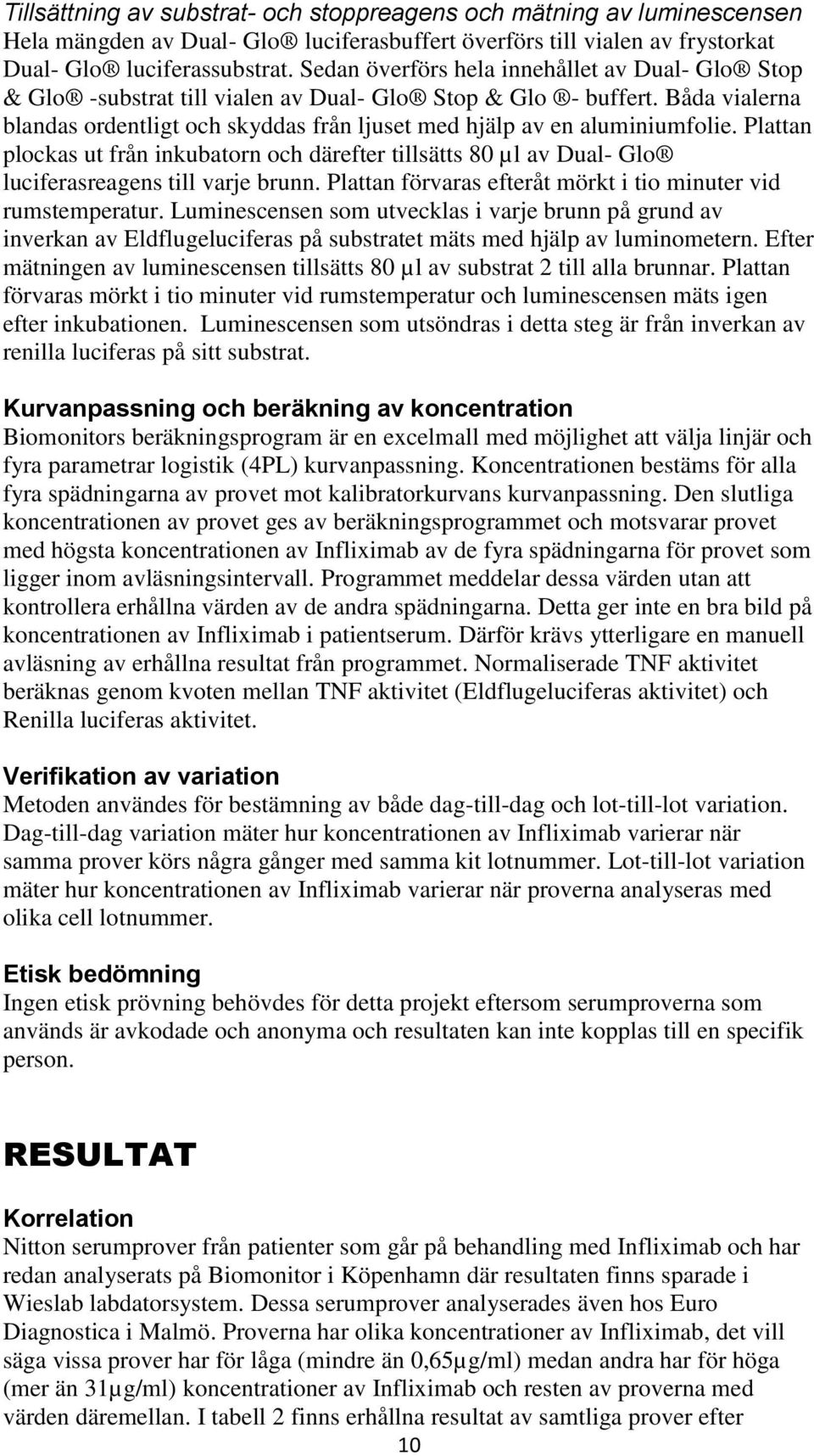 Plattan plockas ut från inkubatorn och därefter tillsätts 80 µl av Dual- Glo luciferasreagens till varje brunn. Plattan förvaras efteråt mörkt i tio minuter vid rumstemperatur.