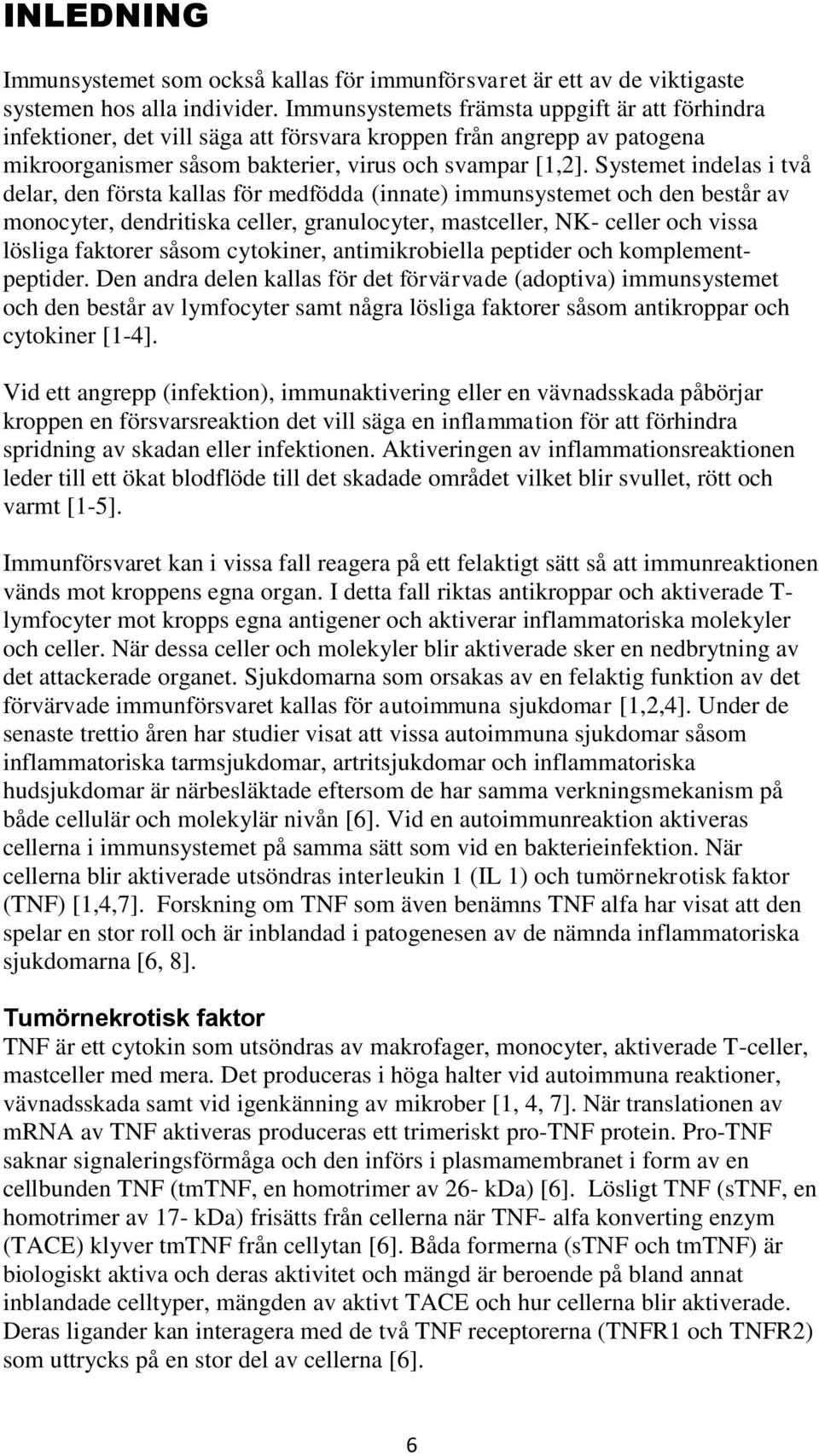 Systemet indelas i två delar, den första kallas för medfödda (innate) immunsystemet och den består av monocyter, dendritiska celler, granulocyter, mastceller, NK- celler och vissa lösliga faktorer