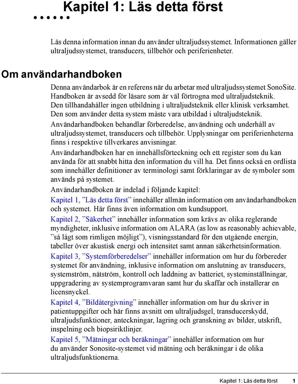 Den tillhandahåller ingen utbildning i ultraljudsteknik eller klinisk verksamhet. Den som använder detta system måste vara utbildad i ultraljudsteknik.