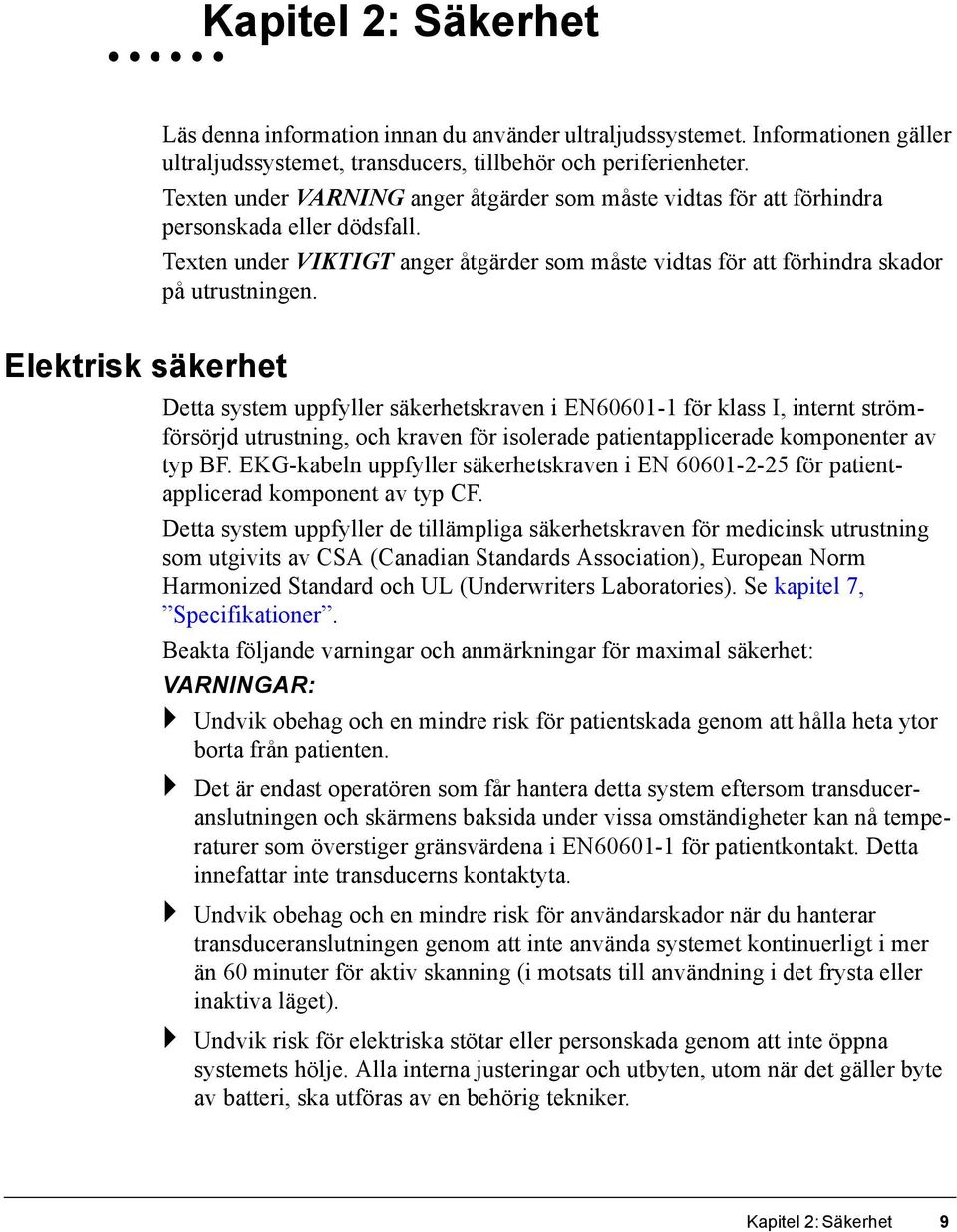 Elektrisk säkerhet Detta system uppfyller säkerhetskraven i EN60601-1 för klass I, internt strömförsörjd utrustning, och kraven för isolerade patientapplicerade komponenter av typ BF.
