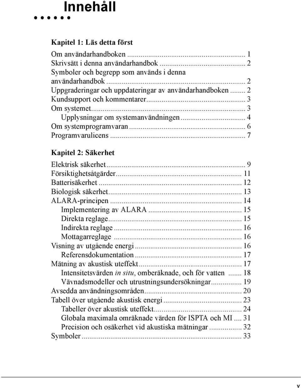 .. 7 Kapitel 2: Säkerhet Elektrisk säkerhet... 9 Försiktighetsåtgärder... 11 Batterisäkerhet... 12 Biologisk säkerhet... 13 ALARA-principen... 14 Implementering av ALARA... 15 Direkta reglage.
