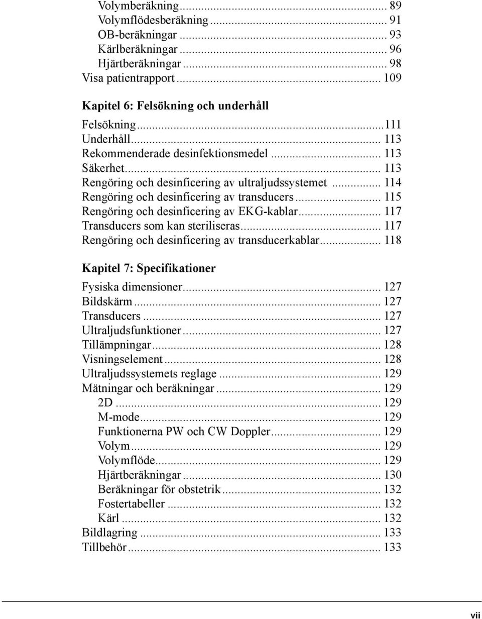 .. 115 Rengöring och desinficering av EKG-kablar... 117 Transducers som kan steriliseras... 117 Rengöring och desinficering av transducerkablar... 118 Kapitel 7: Specifikationer Fysiska dimensioner.